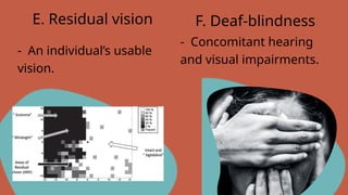 - An individual’s usable
vision.
E. Residual vision F. Deaf-blindness
- Concomitant hearing
and visual impairments.
 