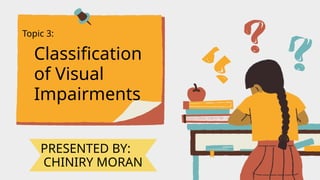 Topic 3:
Classification
of Visual
Impairments
PRESENTED BY:
CHINIRY MORAN
 