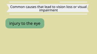 Common causes that lead to vision loss or visual
impairment
injury to the eye
 