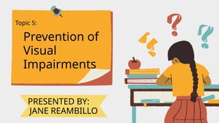 Topic 5:
Prevention of
Visual
Impairments
PRESENTED BY:
JANE REAMBILLO
 