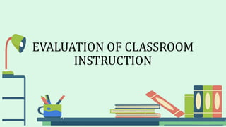 EVALUATION OF CLASSROOM
INSTRUCTION
 