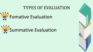 TYPES OF EVALUATION
Fomative Evaluation
Summative Evaluation
 