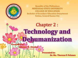 Chapter 2 :
Technology and
Dehumanization
Presented by:
Juliemer B. Absalon
TFR 1:00-2:30
Presented to:
Dr. Ma. Theresa P. Pelones
 