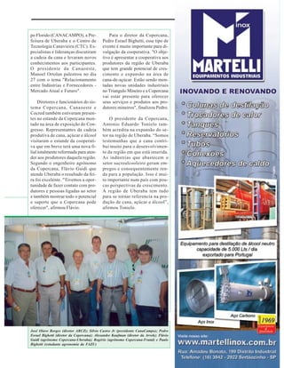 Notícias
Copercana
po Florido (CANACAMPO), a Prefeitura de Uberaba e o Centro de
Tecnologia Canavieira (CTC). Especialistas e lideranças discutiram
a cadeia da cana e levaram novos
conhecimentos aos participantes.
O presidente da Canaoeste,
Manoel Ortolan palestrou no dia
27 com o tema "Relacionamento
entre Indústrias e Fornecedores Mercado Atual e Futuro".
Diretores e funcionários do sistema Copercana, Canaoeste e
Cocred também estiveram presentes no estande da Copercana montado na área de exposição do Congresso. Representantes da cadeia
produtiva de cana, açúcar e álcool
visitaram o estande da cooperativa que em breve terá uma nova filial totalmente reformada para atender aos produtores daquela região.
Segundo o engenheiro agrônomo
da Copercana, Flávio Guidi que
atende Uberaba o resultado da feira foi excelente. "Tivemos a oportunidade de fazer contato com produtores e pessoas ligadas ao setor
e também mostrar todo o potencial
e suporte que a Copercana pode
oferecer", afirmou Flávio.

Para o diretor da Copercana,
Pedro Esrael Bighetti, esse tipo de
evento é muito importante para divulgação da cooperativa. "O objetivo é apresentar a cooperativa aos
produtores da região de Uberaba
que tem grande potencial de crescimento e expansão na área de
cana-de-açúcar. Estão sendo montadas novas unidades industriais
no Triangulo Mineiro e a Copercana
vai estar presente para oferecer
seus serviços e produtos aos produtores mineiros", finalizou Pedro.
O presidente da Copercana,
Antonio Eduardo Tonielo também acredita na expansão do setor na região de Uberaba. “Somos
testemunhas que a cana contribui muito para o desenvolvimento da região em que está inserida.
As indústrias que abastecem o
setor sucroalcooleiro geram empregos e consequentemente renda para a população. Isso é muito importante num país com poucas perspectivas de crescimento.
A região de Uberaba tem tudo
para se tornar referencia na produção de cana, açúcar e álcool”,
afirmou Tonielo.

José Olavo Borges (diretor ABCZ); Silvio Castro Jr (presidente CanaCampo); Pedro
Esrael Bighetti (diretor da Copercana); Alexandre Kaufman (diretor da Arvek); Flávio
Guidi (agrônomo Copercana-Uberaba); Rogério (agrônomo Copercana-Frutal) e Paulo
Bighetti (estudante agronomia da FAZU)
Revista Canavieiros - Abril de 2007

11

 