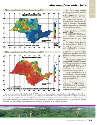Informações setoriais
Mapa 2: Água Disponível no Solo ao final de março de 2006.

Mapa 3: Água Disponível no Solo ao final de março de 2007.

Com o fim de prestar subsídios
aos planejamentos de atividades futuras, o Departamento Técnico da
CANAOESTE resume o prognóstico climático de consenso entre
INMET-Instituto Nacional de
Meteorologia e INPE-Instituto Nacional de Pesquisas Espaciais para
a Região Centro Sul do Brasil, para
os meses de maio e junho.
Os prognósticos de consenso
INPE-INMET apontam que:
- A temperatura deverá “ficar”
acima das normais climáticas para
todos os Estados da Região Centro
Sul;
- Em todos os estados das Regiões Centro-Oeste e Sudeste, as
chuvas previstas para os meses de
maio e junho poderão ser entre próximas a abaixo das respectivas médias históricas, enquanto que para
a Região Sul, poderão “ficar” entre
próxima a acima das normais climáticas.
- Pela SOMAR Meteorologia,
com a qual a CANAOESTE mantém
convênio, as somas de chuvas para
maio e junho poderão ser cerca de
30% (15 ou 10mm) acima das médias históricas destes dois meses,
como assinaladas logo abaixo;
- Porém, mantem-se o aviso de
se evitar plantio, em áreas de preparo convencional e sem irrigação,
após meados de abril.
Exemplificando, para a região de
abrangência da CANAOESTE, as
médias históricas (Centro Apta IAC - Ribeirão Preto), são de 55mm
em maio e 30mm em junho.

Os mapas 1 e 3, entre meados e final de março de 2007, mostram que houve gradativa redução do Índice de Água Disponível no Solo até o
final do mês, com exceção das regiões de Franca, São João da Boa Vista e extremo Noroeste do estado. Comparando-se os mapas 2 e 3, observase que o nível de Água Disponível no Solo, ao final de março deste ano, encontrava-se muito mais restritivo que no mesmo período do ano
passado. Em complemento, até o momento da redação deste retrospecto, as condições de disponibilidade hídrica do solo neste final de março,
mostrou-se mais severo que em meados de abril do ano passado na faixa Centro Sul do Estado de São Paulo.

Revista Canavieiros - Abril de 2007

29

 