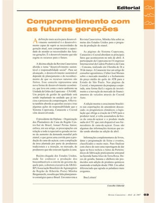 Editorial

Comprometimento com
as futuras gerações

A

definição mais aceita para desenvolvimento sustentável é o desenvolvimento capaz de suprir as necessidades da
geração atual, sem comprometer a capacidade de atender as necessidades das futuras gerações. É o desenvolvimento que não
esgota os recursos para o futuro.
A décima edição da Revista Canavieiros
aborda o tema “desenvolvimento sustentável e responsabilidade social”. Para ser
alcançado, o desenvolvimento sustentável
depende de planejamento e do reconhecimento de que os recursos naturais são
finitos. Esse conceito representou uma
nova forma de desenvolvimento econômico, que leva em conta o meio ambiente na
Unidade de Grãos da Copercana – UNAME.
Um projeto de gestão de qualidade está
sendo implantado na unidade que já iniciou o processo de compostagem. A Revista também aborda as questões sociais e traz
algumas ações de responsabilidade que o
Sistema Copercana, Canaoeste e Cocred
vêm desenvolvendo.
O presidente da Orplana – Organização
dos Plantadores de Cana da Região Centro-Sul do Brasil, Ismael Perina Júnior,
enfoca, em seu artigo, as preocupações em
relação a toda à expectativa gerada em torno do aumento da demanda mundial pelo
etanol, o que gerou uma corrida para a produção de cana-de-açúcar, com a ampliação
da área plantada por parte de produtores
tradicionais e a inserção, no mercado, de
produtores que não estavam ligados à cana.
Recém-chegada dos Estados Unidos,
onde foi conhecer a produção dos
biocombustíveis a convite do governo daquele país, a diretora executiva da ABAGRP (Associação Brasileiro do Agronegócio
da Região de Ribeirão Preto) Mônika
Bergamaschi, ressalta que falta planejamento estratégico para o Brasil. Em entrevista a

Revista Canavieiros, Mônika fala sobre as
metas dos Estados Unidos para o programa de produção de etanol.
As páginas do Sistema Copercana,
Canaoeste e Cocred abordam os principais
fatos que acontecerem no mês de abril. A
participação da Copercana no I Congresso
Internacional da Cadeia Produtiva da Cana
– Concana, realizado em Uberaba de 26 a
30 de março. A Canaoeste traz um artigo do
consultor agronômico, Cleber José Moraes
sobre o mercado mundial e o fechamento
do preço médio do quilo do ATR para o
Estado de São Paulo. Nas páginas da
Cocred, o lançamento da poupança cooperada, uma forma fácil e segura de investimento e a inovação do mercado de financiamentos de veículos através do Cocred
Auto.
A edição mostra o crescimento brasileiro nas exportações de amendoim descascado; os prognósticos climáticos; a legislação que obriga a criação de CNPJ para o
produtor rural; a volta assustadora da broca da cana-de-açúcar e o produto muda
sadia do CTC que está disponível aos fornecedores de cana-de-açúcar. Essas são
algumas das informações técnicas que estão sendo abordas na edição de abril.
Informações complementares de livros,
datas e programação de feiras e eventos,
classificados e muito mais. Para finalizar
com chave de ouro uma reportagem de dar
água na boca recheia o Antes da Porteira:
doces de fabricação praticamente artesanal
na fazenda Santa Alice de Terra Roxa. Doces de goiaba, banana e abóbora são produzidos sem adição de produtos químicos
mantendo a tradição desde 1966. Um sabor
diferenciado que agrada os paladares mais
exigentes.
Boa Leitura!
Conselho Editorial

Revista Canavieiros -- Abril de 2007
Revista Canavieiros Abril de 2007

03

 