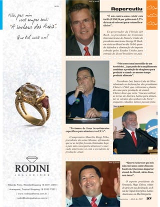 Foto: Ag. Brasil

Repercutiu
“É um contra-senso existir esta
tarifa (US$0,54 por galão mais 2,5%
de taxa ad valorem) para o etanol brasileiro”.
Ex-governador da Flórida Jeb
Bush, co-presidente da Comissão
Interamericana de Etanol e irmão do
presidente americano George W. Bush,
em visita ao Brasil no dia 16/04, quando defendeu a eliminação do imposto
cobrado pelos Estados Unidos para
entrada do álcool brasileiro no país.

“Nós temos uma imensidão de um
território (...) que poderão tranqüilamente
combinar a produção de oleaginosa para
produzir o etanol e ao mesmo tempo
produzir alimento”.
Presidente Luiz Inácio Lula da Silva
rebatendo as declarações dos presidentes
Chávez e Fidel, que criticaram o plantio
da cana para produção de etanol.
Chávez disse que seria “loucura utilizar
as terras da América Latina para alimentar os veículos dos senhores do Norte”
enquanto cidadãos latinos passam fome.
Foto: Ag. Brasil

“Teríamos de fazer investimentos
específicos para abastecer os EUA”.
O empresário Maurílio Biagi Filho,
presidente da usina Moema, afirmando
que se as tarifas fossem eliminadas hoje,
o país não conseguiria abastecer o mercado americano só com o excedente de
produção atual.

Foto: Ag. Estado

“Quero esclarecer que nós
não estávamos contra biocombustíveis. Queremos importar
etanol do Brasil, além disso,
sem taxas”.
O esperto presidente da
Venezuela, Hugo Chávez, voltando atrás em sua declaração, ao final da Cúpula Energética LatinoAmericana, em Ilha Margarita.

Revista Canavieiros - Abril de 2007

37

 