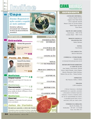 Indice

EXPEDIENTE

Capa

CONSELHO EDITORIAL:
Antonio Eduardo Tonielo

Sistema Responsável:
ações sociais e respeito
ao meio ambiente

Augusto César Strini Paixão
Clóvis Aparecido Vanzella
Manoel Carlos de Azevedo Ortolan
Manoel Sérgio Sicchieri

Iniciativas refletem a
preocupação das instituições
em busca do desenvolvimento
sustentável

Oscar Bisson
Pag.

20

DESTA
DESTA QUES

Entrevista

Carla Rossini – MTb 39.788
Cristiane Barão – MTb 31.814

OUTRAS

INFORMAÇÕES
Pag.
28
SETORIAIS

EQUIPE DE JORNALISMO:

Mônika Bergamaschi
Diretora Executiva da
ABAG - RP

PROJETO GRÁFICO E
DIAGRAMAÇÃO:
Rafael Mermejo
FOTOS:

CULTURAS DE
Pag.
30
ROTAÇÃO

Carla Rossini
COLABORAÇÃO:

Pag.

05

Ponto de Vista
Ismael Perina Júnior
Presidente da Orplana,
Presidente da Socicana e
Diretor Adm. Cocecrer
Pag.

Notícias

08

Pag.

10

Copercana
Copercana participa do Concana em
Uberaba

Marcelo Massensini

LEGISLAÇÃO
Pag.

12
Canaoeste
O mercado mundial e o fechamento do
preço médio do Kg do ATR para o Estado de São Paulo
Notícias

PRAGAS E DOENÇAS
Pag.

34

DEPARTAMENTO DE MARKETING

AGENDE-SE
Pag.

Artur Sandrin, Carla Rossini, Daniella
Felicio, Daniel Pelanda, Letícia Pignata,
Marcelo Massensini, Rafael Mermejo,

35

Roberta Faria da Silva, Tatiana Sicchieri.
IMPRESSÃO:
São Francisco Gráfica e Editora

CULTURA
36

TIRAGEM:
6.500 exemplares

Pag.

REPERCUTIU
Pag.

A Revista Canavieiros é distribuída

37

gratuitamente aos cooperados, associados

CLASSIFICADOS
Pag.

38

A reprodução parcial desta revista é
autorizada, desde que citada a fonte.
ENDEREÇO DA REDAÇÃO:

Antes da Porteira
Antes da Porteira
Em meio aos canaviais, o cheiro das Goiabas
Fazendeiros unem a produção de frutas e uma fábrica de
doces em meio aos canaviais na Fazenda Santa Alice

e fornecedores do Sistema Copercana,
Canaoeste e Cocred. As matérias assinadas são de responsabilidade dos autores.

Pag.

Revista Canavieiros - Abril de 2007

revistacanavieiros@copercana.com.br

E COMUNICAÇÃO:

16
Cocred
Poupança Cooperada Cocred: pensando no seu futuro

04

COMERCIAL E PUBLICIDADE:
Daniella Felício

NOVAS
Pag.
3 2 TECNOLOGIAS

Pag.

Notícias

31

Rua Dr. Pio Dufles, 532
Pag.

26

Sertãozinho – SP CEP:- 14.170-680
Fone: (16) 3946 3311

 