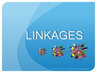 LINKAGES
5/9/2014 Presenter: POLL CHRISTIAN REBAMUNTAN
LINKAGES
 