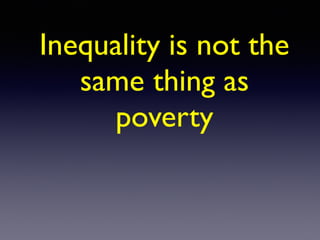 Inequality is not the
same thing as
poverty