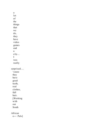 a
lot
of
the
things
that
we
do,
they
have
video
games
and
a
city…
I
was
really
surprised….
‘cause
they
have
good
teeth,
real
clothes,
full
hair.
[Working
with
our
South
African
e--‐ Pals]
 