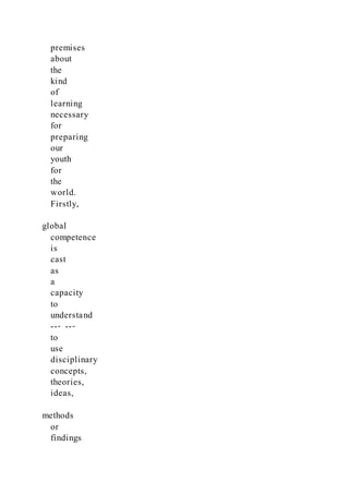 premises
about
the
kind
of
learning
necessary
for
preparing
our
youth
for
the
world.
Firstly,
global
competence
is
cast
as
a
capacity
to
understand
--‐ --‐
to
use
disciplinary
concepts,
theories,
ideas,
methods
or
findings
 