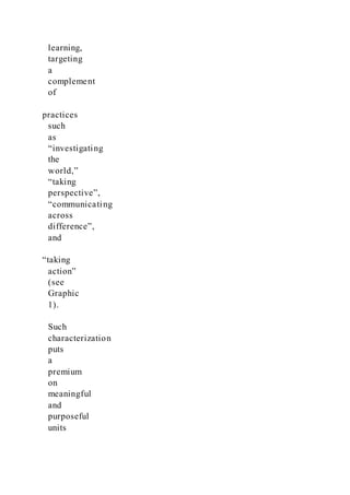 learning,
targeting
a
complement
of
practices
such
as
“investigating
the
world,”
“taking
perspective”,
“communicating
across
difference”,
and
“taking
action”
(see
Graphic
1).
Such
characterization
puts
a
premium
on
meaningful
and
purposeful
units
 