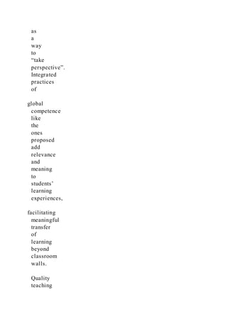 as
a
way
to
“take
perspective”.
Integrated
practices
of
global
competence
like
the
ones
proposed
add
relevance
and
meaning
to
students’
learning
experiences,
facilitating
meaningful
transfer
of
learning
beyond
classroom
walls.
Quality
teaching
 