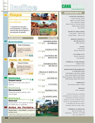 Indice

EXPEDIENTE

Capa

CONSELHO EDITORIAL:
Antonio Eduardo Tonielo

O avanço do plantio
mecanizado

Augusto César Strini Paixão
Clóvis Aparecido Vanzella
Manoel Carlos de Azevedo Ortolan
Manoel Sérgio Sicchieri

A expansão da cana para
novas fronteiras e a falta de
mão-de-obra deram impulso à
mecanização do plantio.

Oscar Bisson
Pag.
Pag.

20

OUTRAS

DESTA
DESTA QUES

Entrevista

Pag.

Roberto Rodrigues

INFORMAÇÕES
28
SETORIAIS

EQUIPE DE JORNALISMO:
Carla Rossini – MTb 39.788
Cristiane Barão – MTb 31.814
PROJETO GRÁFICO E
DIAGRAMAÇÃO:
Rafael Mermejo
FOTOS:

Presidente do Conselho
Superior do Agronegócio
da Fiesp.
Pag.

05

Ponto de Vista
Presidente da Canaoeste,
fala sobre preços menores
aos produtores de cana
nesta safra.

Notícias

08

Pag.

10

Copercana
Maio: Início de mais uma safra de
calcário

CULTURAS DE
Pag.
ROTAÇÃO
31
INFORMAÇÕES
Pag.
32
TÉCNICAS
PRAGAS E DOENÇAS
Pag.

34

Marcelo Massensini
Carla Rodrigues

Daniella Felício
revistacanavieiros@copercana.com.br

E COMUNICAÇÃO:
Carla Rodrigues, Carla Rossini, Daniella
Felicio, Daniel Pelanda, Letícia Pignata,

AGENDE-SE
Pag.

35

Marcelo Massensini, Maria Fernanda Pinotti,
Rafael Mermejo, Roberta Faria da Silva.
IMPRESSÃO:

CULTURA

São Francisco Gráfica e Editora

REPERCUTIU

6.700 exemplares

gratuitamente aos cooperados, associados

36
TIRAGEM:

12

16
Cocred
Cocred oferece nova opção de Cartão
de Crédito para o cooperado
Pag.

Pag.

Pag.

37

A Revista Canavieiros é distribuída

38

Simplicidade e naturalidade é atração no
turismo rural
Cooperados produzem cana-de-açúcar e agregam
valor as suas propriedades através do turismo rural
Revista Canavieiros - Maio de 2007

e fornecedores do Sistema Copercana,
Canaoeste e Cocred. As matérias assinadas são de responsabilidade dos autores.
A reprodução parcial desta revista é
autorizada, desde que citada a fonte.

Antes da Porteira

04

COLABORAÇÃO:

CLASSIFICADOS

Pag.

Canaoeste
Canaoeste promove palestra sobre
reserva legal

Notícias

Marcelo Massensini

DEPARTAMENTO DE MARKETING

Pag.

Notícias

30

COMERCIAL E PUBLICIDADE:

Manoel Ortolan

Pag.

LEGISLAÇÃO
Pag.

Carla Rossini

ENDEREÇO DA REDAÇÃO:

26

Pag.
Pag.

Rua Dr. Pio Dufles, 532
Sertãozinho – SP CEP:- 14.170-680
Fone: (16) 3946 3311

 