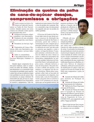 Artigo

Eliminação da queima da palha
de cana-de-açúcar desejos,
compromissos e obrigações

É

muito comum ouvirmos e falarmos na Cadeia da Cana-deaçúcar ou Cadeia do Setor Sucroalcooleiro. Quando usamos este termo
estamos nos referindo a todos aqueles
que participam dela, isto é:
· Produtores de insumos, máquinas e caminhões e seus funcionários;
· Produtores de cana, arrendatários, parceiros agrícolas e seus funcionários;
· Prestadores de Serviços Agrícolas;
· Proprietários de Usinas e Destilarias, todos seus funcionários, produtores de insumos e serviços industriais;
· Todos os consumidores;
· E não poderia deixar de ser, os
Governos Municipais, Estaduais e o
Federal.
Quando algum componente da cadeia pede mudanças, todos os componentes da cadeia são afetados. Apenas
para abstrairmos, se o consumidor exigir
um produto de qualidade muito superior
a atual, fará com que as indústrias exijam
mais qualidade na cana-de-açúcar e faça
investimentos no parque industrial. Os
fornecedores de cana, por sua vez, exigirão mais qualidade de seus fornecedores
de insumos e equipamentos. Tudo isto

implicará em custos maiores e lá no final
o custo do produto deve aumentar. Mas
se o consumidor exige, ele demonstrará
isso pagando mais por um produto de
melhor qualidade.
O Governo do Estado de São Paulo tem dado sinais de que deseja acelerar o processo de eliminação das
queimadas no Estado de São Paulo. A
princípio, quem não conhece a
estruturação do setor, imagina que os
principais afetados no processo serão
os industriais do setor, mas não serão
os usineiros que pagarão a conta e
explico: ao longo dos últimos 15 anos,
para aumentar a eficiência dos sistemas de colheita de cana e baixar os
custos, a colheita da cana própria e de
fornecedores independentes na maioria das unidades industriais do Estado de São Paulo é realizada pelas próprias usinas, colhendo inclusive a
cana de fornecedores. Boa parte desta cana é colhida sem queima e com
máquina e as máquinas são das usinas e destilarias. Muitas delas conseguiriam colher toda ou boa parte de
sua cana própria com máquinas, mas
restaria toda a cana de fornecedores.
Assim o Governo mira os usineiros e
acerta 12.927 produtores de cana-deaçúcar que, em sua grande maioria, são

pequenos produtores. Para
agravar a situação, não há
produção de colhedoras suficientes para colher a cana
que hoje é colhida manualmente e com queima no Estado de São Paulo.
Olhando sob essa
ótica parece difícil à
solução do problema,
mas há saídas. E é aí
*Cléber Moraes
que vamos usar o
conceito de cadeia produtiva discutido acima. A aceleração da eliminação
das queimadas provocará um aumento
na procura por máquina, deixará na lavoura toneladas de matéria verde que
secará e ficará extremamente suscetível a incêndios, aumentará os custos
para os produtores de cana, exigirá mais
crédito para financiar as colhedoras, exigirá mais fábricas de máquinas
colhedoras, enfim provocará uma série
de modificações na cadeia e tudo isso
exigirá do Governo do Estado de São
Paulo mais compromisso e ações, de
que forma?
· Aumento do Volume de Crédito
para Aumento da Produção de
Colhedoras;
· Aumento do Volume de Crédito
para Financiamento de Colhedoras;
· Melhoria dos Preços Pagos para
a Energia de Biomassa;
· Aumento do Volume de Crédito
para Co-geração de Energia de
Biomassa da Palha de Cana-de-açúcar;
· Fomento na modificação do Sistema de Pagamento de Cana, o
CONSECANA, para pagamento pela
palha e bagaço produzido.
Quem exige tem que fazer sua parte. Mãos à obra Governador José Serra, contamos com seu trabalho.
*Cleber Moraes
Consultor CANAOESTE
M. Moraes Consultoria Agronômica Ltda
Revista Canavieiros - Maio de 2007

09

 