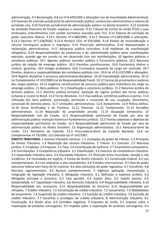 administração. 9.7 Reclamação. 9.8 Lei nº 8.429/1992 e alterações (Lei de Improbidade Administrativa).
9.9 Sistemas de controle jurisdicional da administração pública: contencioso administrativo e sistema da
jurisdição una. 9.10 Controle jurisdicional da administração pública no direito brasileiro. 9.11 Controle
da atividade financeira do Estado: espécies e sistemas. 9.12 Tribunal de Contas da União (TCU) e suas
atribuições; entendimentos com caráter normativo exarados pelo TCU. 9.13 Sistema de correição do
poder executivo federal. 9.13.1 Decreto nº 5.480/2005. 9.13.2 Decreto nº 5.683/2006 e alterações.
9.13.3 Decreto nº 7.128/2010. 9.13.4 Portaria CGU nº 335/2006. 9.14 Pedido de reconsideração e
recurso hierárquico próprio e impróprio. 9.15 Prescrição administrativa. 9.16 Representação e
reclamação administrativas. 9.17 Advocacia pública consultiva. 9.18 Hipóteses de manifestação
obrigatória. 9.19 Responsabilidades do parecerista e do administrador público pelas manifestações
exaradas, quando age em acordo ou em desacordo com tais manifestações. 10 Agentes públicos e
servidores públicos. 10.1 Agentes públicos (servidor público e funcionário público). 10.2 Natureza
jurídica da relação de emprego público. 10.3 Preceitos constitucionais. 10.4 Funcionário efetivo e
vitalício: garantias. 10.5 Estágio probatório. 10.6 Funcionário ocupante de cargo em comissão. 10.7
Direitos, deveres e responsabilidades dos servidores públicos civis. 10.8 Lei nº 8.112/1990 e alterações.
10.9 Regime disciplinar e processo administrativo-disciplinar. 10.10 Improbidade administrativa. 10.11
Lei Complementar nº 101/2000 (Lei de Responsabilidade Fiscal). 10.12 Formas de provimento e vacância
dos cargos públicos. 10.13 Exigência constitucional de concurso público para investidura em cargo ou
emprego público. 11 Bens públicos. 11.1 Classificação e caracteres jurídicos. 11.2 Natureza jurídica do
domínio público. 11.3 Domínio público terrestre: evolução do regime jurídico das terras públicas
(urbanas e rurais) no Brasil. 11.4 Terras devolutas. 11.5 Vias públicas, cemitérios públicos e portos. 11.6
Utilização dos bens públicos: autorização, permissão e concessão de uso, ocupação, aforamento,
concessão de domínio pleno. 11.7 Limitações administrativas. 11.8 Zoneamento. 11.9 Polícia edilícia.
11.10 Zonas fortificadas e de fronteira. 11.11 Florestas. 11.12 Tombamento. 11.13 Servidões
administrativas. 11.14 Requisição da propriedade privada. 11.15 Ocupação temporária. 12
Responsabilidade civil do Estado. 12.1 Responsabilidade patrimonial do Estado por atos da
administração pública: evolução histórica e fundamentos jurídicos. 12.2 Teorias subjetivas e objetivas da
responsabilidade patrimonial do Estado. 12.3 Responsabilidade patrimonial do Estado por atos da
administração pública no direito brasileiro. 13 Organização administrativa. 13.1 Advocacia-Geral da
União. 13.2 Ministério da Fazenda. 13.3 Procuradoria-Geral da Fazenda Nacional. 13.4 Lei
Complementar nº 73/1993. 13.5 Decreto-Lei nº 147/1967.
DIREITO TRIBUTÁRIO: 1 Sistema tributário nacional. 1.1 Limitações do poder de tributar. 1.2 Princípios
do Direito Tributário. 1;3 Repartição das receitas tributárias. 2 Tributo. 2.1 Conceito. 2.2 Natureza
jurídica. 2.3 Espécies. 2.4 Imposto. 2.5 Taxa. 2.6 Contribuição de melhoria. 2.7 Empréstimo compulsório.
2.8 Contribuições. 3 Competência tributária. 3.1 Classificação. 3.2 Exercício da competência tributária.
3.3 Capacidade tributária ativa. 3.4 Imunidade tributária. 3.5 Distinção entre imunidade, isenção e não
incidência. 3.6 Imunidades em espécie. 4 Fontes do direito tributário. 4.1 Constituição Federal. 4.2 Leis
complementares. 4.3 Leis ordinárias e atos equivalentes. 4.4 Tratados internacionais. 4.5 Atos do poder
executivo federal com força de lei material. 4.6 Atos exclusivos do poder legislativo. 4.7 Convênios. 4.8
Decretos regulamentares. 4.9 Normas complementares. 5 Vigência, aplicação, interpretação e
integração da legislação tributária. 6 Obrigação tributária. 6.1 Definição e natureza jurídica. 6.2
Obrigação principal e acessória. 6.3 Fato gerador. 6.4 Sujeito ativo. 6.5 Sujeito passivo. 6.6
Solidariedade. 6.7 Capacidade tributária. 6.8 Domicílio tributário. 6.9 Responsabilidade tributária. 6.10
Responsabilidade dos sucessores. 6.11 Responsabilidade de terceiros. 6.12 Responsabilidade por
infrações. 7 Crédito tributário. 7.1 Constituição de crédito tributário. 7.2 Lançamento. 7.3 Modalidades
de lançamento. 7.4 Suspensão do crédito tributário. 7.5 Extinção do crédito tributário. 7.6 Exclusão de
crédito tributário. 7.7 Garantias e privilégios do crédito tributário. 8 Administração tributária. 8.1
Fiscalização. 8.2 Dívida ativa. 8.3 Certidões negativas. 9 Impostos da União. 9.1 Imposto sobre a
importação de produtos estrangeiros. 9.2 Imposto sobre a exportação de produtos estrangeiros. 9.3
                                                                                                        25
 