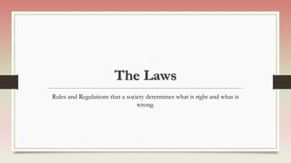 The Laws
Rules and Regulations that a society determines what is right and what is
wrong.
 