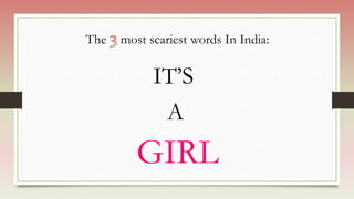 The most scariest words In India:
IT’S
A
GIRL
 