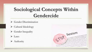 Sociological Concepts Within
Gendercide
 Gender Discrimination
 Cultural Idealology
 Gender Inequality
 Laws
 Authority
 