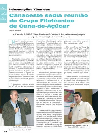 Informações Técnicas

Canaoeste sedia reunião
do Grupo Fitotécnico
de Cana-de-Açúcar
Marcelo Massensini

A 3ª reunião de 2007 do Grupo Fitotécnico de Cana-de-Açúcar, debateu estratégias para
antecipação e maximização da maturação da cana

N

o dia 29 de maio, aconteceu
no auditório da Canaoeste a
3ª reunião do Grupo Fitotécnico de
Cana-de-Açúcar em 2007. Desta vez o
assunto discutido foi a maturação da
cana: tipos de maturadores artificiais;
importância econômica e resultados de
pesquisas na área.
A maturação, como o próprio nome
diz, é o amadurecimento da planta. No
caso da cana, o ciclo está dividido em
dois períodos distintos: o de crescimento vegetativo e o de acumulo de
sacarose. O primeiro é caracterizado
por um crescimento da planta, com
depósito de sacarose. Na segunda fase
a cana acelera o processo de armazenagem da sacarose, tornando-se o período ideal, economicamente, para industrialização.
O pesquisador científico do Centro de Cana do IAC Ribeirão Preto,

Prof. Dr. Miguel Angelo Mutton

32

Revista Canavieiros - Junho de 2007

Maximiliano Salles Scarpari, explica
mais a fundo: "A maturação é um processo em que a planta, ao invés de utilizar o carboidrato para o crescimento
vegetativo, utiliza para armazenamento
no colmo", explica. Como a maturação
é um processo fisiológico, ela está condicionada a uma série de fatores
controladores, que podem ser naturais
ou artificiais. Dentre os fatores naturais destacam-se a variedade da canade-açúcar, o solo, o clima e os tratos
culturais. "Este processo pode ser induzido pelo frio ou por um déficit
hídrico", completa Scarpari.
Artificialmente, a maturação pode
ser feita através de produtos químicos
ou hormônios que têm a propriedade
de paralisar o desenvolvimento da cana
induzindo a translocação e o
armazenamento dos açúcares. Estes
maturadores provocam stress na planta e diminuem o ritmo de crescimento
vegetativo. Assim, a planta começa a
armazenar sacarose no colmo. O pesquisador explica que a maturação é uma
espécie de defesa da planta. "Os
maturadores atuam como um stress para
a planta, para avisa-la que está sofrendo algum tipo de dano, algum fator que
não está favorável ao crescimento e
ela começa a maturar. É um processo
natural".
Ainda segundo Scarpari, geralmente a maturação artificial é feita para antecipar a safra. "Como a safra começa
até abril, o teor de açúcar ainda é baixo
por que passou por um período com
bastante chuva e irradiação alta do sol".
Explica e completa: "A planta não está
preparada e ainda está crescendo. O
maturador causa um stress na planta

que começa a maturar. Com isso, o produtor pode antecipar a safra".
Mas o professor da Unesp de
Jaboticabal, Dr. Miguel Angelo
Mutton, explica que os maturadores
podem ser usados durante toda a safra (outono, inverno e primavera), porém com conseqüências diferentes.
Mutton explica que usando um
maturador artificial no início da safra,
o produtor consegue antecipar a
maturação, conseqüentemente a colheita, já no final da safra o objetivo é
manter ou diminuir a perda do açúcar
que costuma acontecer nessa época.
Durante a reunião, o assistente de
controle agrícola da Canaoeste, Thiago
de Andrade Silva, fez uma palestra sobre o cálculo do ATR Relativo com
apresentação de números das últimas
safras.

Maximiliano Salles Scarpari - Centro de
Cana do IAC Ribeirão Preto

 