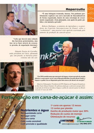 Repercutiu
“É uma bobagem tremenda, imensa. Nós podemos perfeitamente explorar esse novo mercado de biocombustiveis
de forma organizada, dentro de uma estratégia de crescimento organizada e bem planejada, com apoio do poder público e da iniciativa privada”.
Roberto Rodrigues, ex-ministro da Agricultura e co-presidente da Comissão Interamericana de Etanol, sobre o
“ecobesteirol”: uma possível crise agrícola acarretada pelo
aumento da produção da cana-de-açucar.

“Acho que haverá uma redução
das barreiras protecionistas, mas
isso vai se fazer através de crescente pressão, de negociação internacional”.
Eduardo Pereira de Carvalho,
então presidente da Unica, afirmando
que, sem pressão, as barreiras protecionistas não vão cair.
Foto: Banco de Imagens EPE

“Em 2010 consideramos que uma parte do bagaço vai para geração de energia
elétrica e a outra parte vai ser convertida pela hidrólise em mais álcool. Então, o
bagaço e a palha vão ser disputados pelos dois setores (de álcool e de energia)”.
Maurício Tolmasquim, Presidente da EPE (Empresa de Pesquisa Energética),
no São Paulo Ethanol Summit. Ele afirmou ainda que a oferta de energia elétrica gerada em térmicas movidas a bagaço e palha de cana-de-açúcar no Brasil,
crescerá 13 vezes até 2030.

Revista Canavieiros - Junho de 2007

37

 
