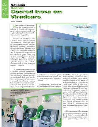 Notícias
Cocred

Cocred inova em
Viradouro
Marcelo Massensini

N

a segunda reportagem da série que apresenta todas as
agências da Cocred, você vai conhecer as vantagens e as novidades que
a agência de Viradouro tem para oferecer aos seus cooperados.

Fachada da Agência de Viradouro:
280 cooperados em 9 meses

Inaugurada em novembro de 2006,
a agência possui aproximadamente
280 cooperados. Clientes que, segundo o gerente Gustavo José Marques,
estão muito satisfeitos com o atendimento diferenciado oferecido pela
Cocred. "Os cooperados elogiam o
fato de termos uma sala reservada
para a gerência, onde o cliente pode
se sentir a vontade com o gerente",
explica Gustavo. "Temos um atendimento bem diferenciado mesmo. O
agricultor chega, se sente confortável, não enfrenta filas, etc. Todos têm
elogiado", completa.
Um destes cooperados satisfeitos
é o produtor rural João Manoel Guerreiro que abriu sua conta na Cocred
logo no primeiro mês de funcionamento na cidade. João conta que não
tem o costume de ir a bancos, mas
que quando vai à Cocred é sempre
bem atendido e resolve todas as pendências na hora. "Eu tenho uma aplicação aqui na cooperativa e fiz seguJoão Manoel Guerreiro abriu sua
conta na Cocred logo no primeiro mês de funcionamento da
agência

ro residencial e de máquinas agrícolas. O atendimento é excelente, o custo e as taxas são ótimos", comemora
Guerreiro.
O produtor rural e promotor de justiça, Wagner Cotrim Volpe Silva, coo-

perado há 4 meses, diz que futuramente pretende cancelar suas movimentações em outros bancos e manter somente as da Cocred. "O que eu
achei interessante foi a eficiência da
cooperativa e a falta de burocracia.
Fiz um financiamento e o dinheiro saiu
rápido, sem problemas. No outro banco demorou vários meses para o dinheiro ser liberado", explica Cotrim.
Para ele, o atendimento diferenciado
que é dispensado aos cooperados faz
a Cocred se destacar entre as outras
instituições. "Sou sempre recebido
pelo gerente, que resolve tudo na
hora. Em relação a atendimento, para
mim, aqui é a melhor agência", completa.
Além dessas e de todas as outras
vantagens que somente os cooperados da Cocred possuem, a agência de
Viradouro tem um diferencial a mais:
ela é a primeira agência da Cocred a

18

Revista Canavieiros - Julho de 2007

 