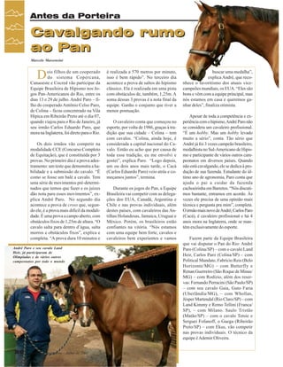 Antes da Porteira

Cavalgando rumo
ao Pan
Marcelo Massensini

D

ois filhos de um cooperado
do sistema Copercana,
Canaoeste e Cocred vão participar da
Equipe Brasileira de Hipismo nos Jogos Pan-Americanos do Rio, entre os
dias 13 e 29 de julho. André Paro – filho do cooperado Antônio Celso Paro,
de Colina – ficou concentrado na Vila
Hípica em Ribeirão Preto até o dia 07,
quando viajou para o Rio de Janeiro, já
seu irmão Carlos Eduardo Paro, que
mora na Inglaterra, foi direto para o Rio.
Os dois irmãos vão competir na
modalidade CCE (Concurso Completo
de Equitação), que é constituída por 3
provas. No primeiro dia é a prova adestramento: um teste que demonstra a habilidade e a submissão do cavalo. “É
como se fosse um balé a cavalo. Tem
uma série de movimentos pré-determinados que temos que fazer e os juízes
dão nota para esses movimentos”, explica André Paro. No segundo dia
acontece a prova de cross que, segundo ele, é a prova mais difícil da modalidade. É uma prova a campo aberto, com
obstáculos fixos de 1,25m de altura. “O
cavalo salta para dentro d’água, salta
morros e obstáculos fixos”, explica e
completa. “A prova dura 10 minutos e
André Paro e seu cavalo Land
Heir, já participaram de
Olimpíadas e de vários outros
campeonatos por todo o mundo

26

Revista Canavieiros - Julho de 2007

é realizada a 570 metros por minuto,
isso é bem rápido”. No terceiro dia
acontece a prova de saltos do hipismo
clássico. Ela é realizada em uma pista
com obstáculos de, também, 1,25m. A
soma dessas 3 provas é a nota final da
equipe. Ganha o conjunto que tiver a
menor pontuação.
O cavaleiro conta que começou no
esporte, por volta de 1986, graças à tradição que sua cidade – Colina – tem
com cavalos. “Colina, ainda hoje, é
considerada a capital nacional do Cavalo. Então eu acho que por causa de
toda essa tradição, eu me envolvi e
gostei”, explica Paro. “Logo depois,
um ou dois anos mais tarde, o Cacá
(Carlos Eduardo Paro) veio atrás e começamos juntos”, termina.
Durante os jogos do Pan, a Equipe
Brasileira vai competir com as delegações dos EUA, Canadá, Argentina e
Chile e nas provas individuais, além
destes países, com cavaleiros das Antilhas Holandesas, Jamaica, Uruguai e
México. Porém, os brasileiros estão
confiantes na vitória. “Nós estamos
com uma equipe bem forte, cavalos e
cavaleiros bem experientes e vamos

buscar uma medalha”,
explica André, que reconhece o favoritismo dos atuais vicecampeões mundiais, os EUA. “Eles são
bons e vêm com a equipe principal, mas
nós estamos em casa e queremos ganhar deles”, finaliza otimista.
Apesar de toda a competência e experiência com o hipismo, André Paro não
se considera um cavaleiro profissional.
“É um hobby. Mas um hobby levado
muito a sério”, conta. Tão sério que
André já foi 3 vezes campeão brasileiro,
medalhista no Sul-Americano de Hipismo e participante de vários outros campeonatos em diversos países. Quando
não está cavalgando, ele se dedica à produção de sua fazenda. Estudante do último ano de agronomia, Paro conta que
ajuda o pai a cuidar da fazenda
cachoeirinha em Barretos. “Nós discutimos bastante, entramos em acordo. Às
vezes ele precisa de uma opinião mais
técnica e pergunta pra mim”, completa.
O irmão mais novo de André, Carlos Paro
(Cacá), é cavaleiro profissional e há 4
anos mora na Inglaterra, onde se mantém exclusivamente do esporte.
Fazem parte da Equipe Brasileira
que vai disputar o Pan do Rio: André
Paro (Colina/SP) – com o cavalo Land
Heir, Carlos Paro (Colina/SP) – com
Political Mandate, Fabrício Reis (Belo
Horizonte/MG) – com Butterfly e
Renan Guerreiro (São Roque de Minas/
MG) – com Rodízio, além dos reservas: Fernando Perracini (São Paulo/SP)
– com seu cavalo Gaia, Guto Faria
(Uberlândia/MG), – com Whollan,
Jésper Martendal (Rio Claro/SP) – com
Land Kimmy e Remo Tellini (Franca/
SP), – com Milano. Saulo Tristão
(Matão/SP) – com o cavalo Totsie e
Serguei Fofanoff, o Guega (Ribeirão
Preto/SP) – com Ekus, vão competir
nas provas individuais. O técnico da
equipe é Ademir Oliveira.

 