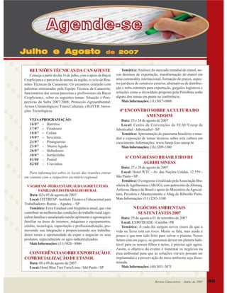 Agende-se
Julho e Agosto

de 2007

REUNIÕES TÉCNICAS DA CANAOESTE
Começa a partir do dia 16 de julho, com o apoio da Bayer
CropScience e parceria de usinas da região, o ciclo de Reuniões Técnicas da Canaoeste. Os encontros contarão com
palestras ministradas pela Equipe Técnica da Canaoeste,
funcionários das usinas parceiras e profissionais da Bayer
CropScience, sobre os seguintes temas: Situação e Perspectivas da Safra 2007/2008; Protocolo Agroambiental;
Avisos Climatológicos; Tratos Culturais; e BAYER: Inovações Tecnológicas.
VEJAA PROGRAMAÇÃO:
16/07 - Barretos
17/07 - Viradouro
18/07 - Colina
19/07 - Severínia
23/07 - Pitangueiras
25/07 - Morro Agudo
26/07 - Bebedouro
30/07 - Sertãozinho
01/08 - Pontal
02/08 - Cravinhos
Para informações sobre os locais das reuniões entrar
em contato com o respectivo escritório regional.
VAGRIFAM - FEIRAESTADUALDAAGRICULTURA
FAMILIAR E DO TRABALHO RURAL
Data: 02 e 05 de agosto de 2007
Local: ITETRESP - Instituto Técnico e Educacional para
Trabalhadores Rurais – Agudos – SP
Temática: Feira Estadual com freqüência anual, que visa
contribuir na melhoria das condições do trabalho rural (agricultor familiar e assalariado rural)e aprimorar o agronegócio
familiar na áreas de insumos, máquinas e equipamentos,
crédito, tecnologia, capacitação e profissionalização, promovendo sua integração e proporcionando aos trabalhadores rurais a oportunidade de expor e negociar os seus
produtos, especialmente os agro-industrializados.
Mais Informações: (11) 3826 - 8900

CONFERÊNCIA SOBRE EXPORTAÇÃO E
COMERCIALIZAÇÃO DE ETANOL
Data: 08 e 09 de agosto de 2007
Local: Hotel Blue Tree Faria Lima - São Paulo - SP

Temática: Análises do mercado mundial de etanol, novos destinos de exportação, transformação do etanol em
uma commodity internacional, formação de preços, aspectos jurídicos do comércio exterior, alternativas de distribuição e infra-estrutura para exportação, gargalos logísticos e
soluções como o álcoolduto proposto pela Petrobrás serão
alguns dos temas em pauta na conferência.
Mais Informações: (11) 3017-6808

4º ENCONTRO SOBRE A CULTURA DO
AMENDOIM
Data: 23 e 24 de agosto de 2007
Local: Centro de Convenções da FCAV/Unesp de
Jaboticabal - Jaboticabal - SP
Temática: Apresentação do panorama brasileiro e mundial e exposição de temas técnicos sobre esta cultura em
crescimento. Informações: www.funep.fcav.unesp.br
Mais Informações: (16) 3209-1300

6º CONGRESSO BRASILEIRO DE
AGRIBUSINESS
Data: 27 e 28 de agosto de 2007
Local: Hotel WTC - Av. das Nações Unidas, 12.559 São Paulo - SP
Temática: O congresso é realizado pela Associação Brasileira de Agribusiness (ABAG), com patrocínio da Abimaq,
Anfavea, Banco do Brasil e apoio do Ministério da Agricultura, Pecuária e Abastecimento e Abag de Ribeirão Preto.
Mais Informações: (11) 3285-3100

NEGÓCIOS AMBIENTAIS
SUSTENTÁVEIS 2007
Data: 29 de agosto a 01 de setembro de 2007
Local: EXPOTRADE - Curitiba - PR
Temática: A cada dia surgem novos sinais de que a
vida na Terra está em risco. Muito se fala, mas ainda é
pouco o que tem sido feito para salvar o planeta. Nosso
futuro está em jogo e, se queremos deixar um planeta habitável para os nossos filhos e netos, é preciso agir agora.
Assim, o objetivo do evento é fomentar os negócios na
área ambiental para que as soluções viáveis possam ser
implantadas e a preservação do meio ambiente seja disseminada.
Mais Informações: (44) 3031-3071

Revista Canavieiros -- Junho de 2007
Revista Canavieiros Julho

35

 
