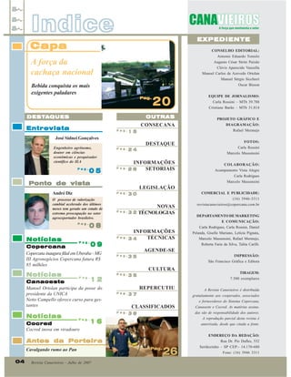 Indice

EXPEDIENTE

Capa

CONSELHO EDITORIAL:
Antonio Eduardo Tonielo

A força da
cachaça nacional

Augusto César Strini Paixão
Clóvis Aparecido Vanzella
Manoel Carlos de Azevedo Ortolan
Manoel Sérgio Sicchieri

Bebida conquista os mais
exigentes paladares

Oscar Bisson
Pag.
Pag.

20

OUTRAS

DESTA
DESTA QUES

CONSECANA

Entrevista

Pag.

15

José Sidnei Gonçalves
Engenheiro agrônomo,
doutor em ciências
econômicas e pesquisador
científico do IEA
Pag.

05

DESTAQUE
Pag.

24

Pag.

28

INFORMAÇÕES
SETORIAIS

Pag.

Notícias

Notícias

Pag.

12
Canaoeste
Manoel Ortolan participa da posse do
presidente da UNICA
Netto Campello oferece curso para gestantes
Notícias

Cocred
Cocred inova em viradouro

INFORMAÇÕES
TÉCNICAS
34

Revista Canavieiros - Julho de 2007

DEPARTAMENTO DE MARKETING
E COMUNICAÇÃO:
Carla Rodrigues, Carla Rossini, Daniel
Pelanda, Giselle Mariano, Letícia Pignata,
Marcelo Massensini, Rafael Mermejo,
Roberta Faria da Silva, Talita Carilli.

Pag.

36

IMPRESSÃO:
São Francisco Gráfica e Editora

CULTURA
REPERCUTIU
Pag.

TIRAGEM:
7.500 exemplares

37

A Revista Canavieiros é distribuída
gratuitamente aos cooperados, associados
e fornecedores do Sistema Copercana,

CLASSIFICADOS
38

Canaoeste e Cocred. As matérias assinadas são de responsabilidade dos autores.
A reprodução parcial desta revista é
autorizada, desde que citada a fonte.
ENDEREÇO DA REDAÇÃO:
Rua Dr. Pio Dufles, 532

Antes da Porteira

04

revistacanavieiros@copercana.com.br

AGENDE-SE
35

16

Cavalgando rumo ao Pan

COLABORAÇÃO:
Acampamento Vista Alegre

(16) 3946-3311

3 2 TÉCNOLOGIAS

Pag.

Pag.
Pag.

FOTOS:
Carla Rossini
Marcelo Massensini

COMERCIAL E PUBLICIDADE:

30

NOVAS
Pag.

Pag.

Pag.

DIAGRAMAÇÃO:
Rafael Mermejo

LEGISLAÇÃO

08

09
Copercana
Copercana inaugura filial em Uberaba - MG
III Agronegócios Copercana fatura R$
85 milhões

PROJETO GRÁFICO E

Carla Rodrigues

Pag.

O processo de valorização
cambial acelerado dos últimos
meses tem gerado um estado de
extrema preocupação no setor
agroexportador brasileiro.

Carla Rossini – MTb 39.788
Cristiane Barão – MTb 31.814

Marcelo Massensini

Ponto de vista
André Diz

EQUIPE DE JORNALISMO:

26

Pag.
Pag.

Sertãozinho – SP CEP:- 14.170-680
Fone: (16) 3946 3311

 