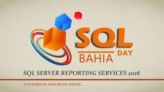 SQL SERVER REPORTING SERVICES 2016
O FUTURO DA ANÁLISE DE DADOS.
 