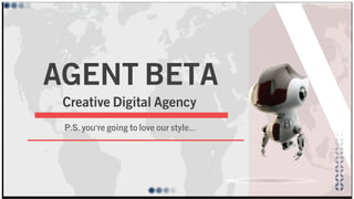 AGENT BETA 
Creative Digital Agency 
P.S. you're going to love our style... 
 