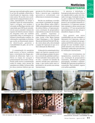 Notícias
Copercana
para que seja realizada análise quanto ao teor de umidade, aflatoxinas e
classificação de impurezas, renda,
entre outros. De acordo com a avaliação inicial a carga permanece em secador, separadamente, até atingir a
umidade segura de armazenamento.
Após a secagem, este produto é
envazado em Big Bags (sacolas com
capacidade para 600 kg de amendoim em casca) contendo o número de
registro do boletim (mesmo número
da chegada) onde são também
registradas todas as informações referentes à classificação e análises. As
informações registradas no boletim,
que recebe um determinado número
de identificação, garantem a
rastreabilidade do grão, até ser beneficiado.

período de 30 a 40 dias antes da colheita, é possível que o amendoim
apresente-se contaminado com
aflatoxinas no momento do arranque.

A contaminação do amendoim
pode ocorrer se houver condições
para o crescimento dos fungos produtores de aflatoxinas. Após a colheita as etapas de secagem e
armazenamento são as mais críticas.
Porém, pode ocorrer a contaminação
ainda no campo, antes mesmo do
amendoim ser colhido. Se houver falta
de chuva (estresse hídrico) por um

A detecção da contaminação deve
seguir um rigoroso esquema envolvendo amostragem, preparo de amostra e controle de qualidade analítico.
Foram realizados vários ajustes, dentre eles, o aumento do tamanho da
amostra retirada para representar a
carga, o que tornou muito mais representativa e de acordo com normas
internacionais.

Devido aos problemas ocorridos
com relação à qualidade do amendoim nas duas últimas safras (2005 e
2006), principalmente pela ocorrência
de estresse hídrico, a Copercana procurou orientação de pesquisadores
especialistas na área de micotoxinas
para conferir segurança e
confiabilidade aos seus técnicos e clientes. Assim, a Dra. Maria Antonia
Calori Domingues e o Dr. Eduardo
Micotti da Glória da ESALQ/USP, desde o início desta safra, têm orientado
a equipe da Copercana no que se refere à detecção de aflatoxinas.

A amostra é debulhada e
homogeneizada para análise física e
em seguida todos os grãos são triturados com água, formando uma pasta, para a análise de aflatoxinas. A
elaboração dessa pasta homogênea
promove um resultado altamente representativo. A Copercana mantém
uma contraprova dessa amostra que
é mantida a -15°C por um período de
aproximadamente um ano, até que o
amendoim chegue ao cliente.
Para garantir uma maior
confiabilidade em seus resultados o
laboratório da Copercana, além de
contar com a orientação dos pesquisadores da ESALQ, realiza uma comparação de seus resultados empregando amostras com valores de contaminação conhecidos provenientes
de instituições internacionais.
Todos estes investimentos em
equipamentos, consultorias técnicas, orientação de pesquisadores
renomados, demonstram a grande
preocupação, seriedade e responsabilidade da Copercana em garantir ao
consumidor final produtos seguros
e de melhor qualidade.

A amostra é encaminhada para a sala de preparo

O amendoim é triturado com água e forma-se uma pasta

Parte da pasta é encaminhada para o laboratório
de análises químicas

Setor de inspeção dos bags, antes do armazenamento

Os bags são armazenados cuidadosamente, conforme
sua classificação

Antonio Roberto Pelanda, responsável pelo
armazenamento, mostrando a rastreabilidade dos bags
Revista Canavieiros - Agosto de 2007

11

 