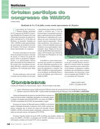 Notícias
Canaoeste

Ortolan participa do
congresso da WABCG
Cristiane Barão

Realizado de 9 a 12 de julho, evento reuniu representantes de 20 países

O

presidente da Canaoeste,
Manoel Ortolan, participou
do 9ª Congresso da WABCG (Associação Mundial dos Produtores de Cana
e Beterraba Açucareira, da sigla em inglês), realizado de 9 a 12 de julho em
Brisbane, na Austrália. Fundada em
1981, a WABCG reúne representantes
de associações de produtores de mais
de 30 países. Pelo menos vinte países
foram representados no congresso.
Os pontos principais do encontro
foram as perspectivas para o mercado
de açúcar, os reflexos da queda dos
preços sobre os produtores independentes e as oportunidades abertas
pela valorização dos biocombustíveis.
De acordo com o presidente da entidade, Bill Hejl, a queda na renda dos
produtores foi reforçada pelo dólar
fraco.
Ele disse ainda que o setor em todo
o mundo está investindo em inovação

e mecanismos para melhorar a produtividade e ressaltou que "o uso da
biotecnologia é uma grande oportunidade e representa hoje uma realidade."
Hejl destacou a importância de os produtores de cana e beterraba de todo o
mundo estarem organizados. "Somos
todos produtores, com interesses comuns, e temos de trabalhar juntos para
fortalecer a nossa participação e representação", disse. Depois de três anos
à frente da WACBG, Hejl transmitou o
cargo a Alf Cristaudo, que é diretor da
Associação dos Plantadores de Cana
da Austrália.
A WABCG é o único fórum internacional que permite aos produtores
de cana e beterraba açucareira se reunirem para discutir as dificuldades e a
troca de experiências e soluções. Em
2005, a WABCG se reuniu pela primeira vez no Brasil, em Ribeirão Preto, a
convite da Orplana, que se filiou à entidade em 2004.

Consecana
Conselho dos Produtores de Cana-de-Açúcar, Açúcar e Álcool do Estado de São Paulo

A

Manoel Ortolan (Canaoeste), Ismael Pereira Jr.
(Orplana) e Winter Bohlsen (Alemanha)

"É importante que, nesse momento em que o mundo discute a necessidade de se buscar fontes de energias
limpas e renováveis para a sobrevivência do planeta, os pequenos e médios
produtores de cana brasileiros estejam
representados em discussões como
essas levantadas pela WABCG", disse o presidente da Canaoeste.

CIRCULAR Nº. 06/07
DATA: 31 de julho de 2007

seguir, informamos o preço médio do kg do ATR para efeito de emissão da Nota de Entrada de cana entregue
durante o mês de JULHO de 2007. O preço médio acumulado do kg de ATR para o mês de JULHO é de R$ 0,2569.

O preço de faturamento do açúcar no mercado interno e externo e os
preços do álcool anidro e hidratado, destinados aos mercados interno
e externo, levantados pela ESALQ/CEPEA, nos meses de ABRIL a
JULHO e acumulados até JULHO, são apresentados a seguir:
Os preços do Açúcar de Mercado Interno (ABMI) e os do álcool
anidro e hidratado destinados à industria (AAI e AHI), incluem impostos, enquanto que os preços do açúcar de mercado externo
(ABME e AVHP) e do álcool anidro e hidratado, carburante e destinados ao mercado externo, são líquidos (PVU/PVD).
Os preços líquidos médios do kg do ATR, em R$/kg, por produto, obtidos nos
meses de ABRIL a JULHO e acumulados até JULHO, calculados com base nas
informações contidas na Circular 01/07, são os seguintes:
12 Revista Canavieiros - Agosto de 2007

 