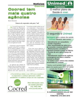 Notícias
Cocred

Cocred tem
mais quatro
agências
Marcelo Massensini

Número de cooperados sobe para 7 mil

A

Cocred (Cooperativa de
Crédito dos Plantadores
de Cana de Sertãozinho) acaba de
se expandir para mais quatro cidades - na região de Marília - passando de 11 para 15 agências. Isso porque, no último mês de julho, a
Cocred incorporou a Credpauli (Cooperativa de Crédito Rural do Centro Oeste Paulista), transformando
todas as agências da antiga cooperativa em agências Cocred.
O processo se deu da seguinte
maneira: no dia 16/07, os cooperados da antiga Credpauli se reuniram em assembléia e aprovaram a
incorporação das duas cooperativas. No dia 18/07, uma assembléia
com os cooperados da Cocred também aprovou a mudança. E no dia
20/07 uma nova reunião entre membros das duas cooperativas fez as
últimas ratificações e aprovaram definitivamente a incorporação.
As agências das cidades de
Marília, Vera Cruz Paulista, Ocauçu
e Tupã, já funcionam como agências da Cocred, sendo a filial de
Marília uma sede regional da

Cocred para atender melhor aos novos cooperados e funcionários.
Com a incorporação, a Cocred passa a ter aproximadamente 7 mil cooperados. Segundo o presidente da
Cocred, Antônio Eduardo Tonielo,
essa expansão tem imensa importância para a cooperativa e seus cooperados, pois "diversifica seus negócios e começa a lidar com novos produtos como café, mandioca e pecuária, além do amendoim, que a
Cocred já está acostumada a trabalhar", explica.
Com essas novas agências, a
Cocred passa a atender mais 31 cidades: Adamantina, Álvaro de Carvalho,
Bastos, Borá, Campos Novos Paulista,
Echaporã, Florida Paulista, Garça,
Getulina, Guaimbê, Herculândia, Iacri,
Inúbia Paulista, Júlio de Mesquita,
Lucélia, Lupércio, Lutécia, Mariápolis,
Marília, Ocauçu, Oriente, Oscar
Bressane, Oswaldo Cruz, Parapuã,
Pompéia, Queiroz, Quinana, Rinópolis,
Tupã e Vera Cruz Paulista.
Na próxima edição você conhece os projetos da Cocred para as
novas agências.

A Cocred dá boas-vindas a seus 1.023 novos membros e
se compromete a continuar oferecendo o melhor
atendimento e os melhores serviços aos seus cooperados.

Mais informações entre
em contato pelo fone:
(16) 3946-3300
www.cocred.com.br
Revista Canavieiros - Agosto de 2007

 