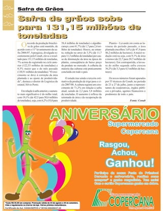 Safra de Grãos

Safra de grãos sobe
para 131,15 milhões de
toneladas

O

recorde da produção brasileira de grãos está mantido, de
acordo com o 11º levantamento da safra 2006/07. A pesquisa, divulgada recentemente pela Conab, eleva o resultado para 131,15 milhões de toneladas,
7% acima do registrado no ciclo anterior (122,53 milhões de toneladas) e
0,5% maior que o do mês passado
(130,51 milhões de tonaledas). “O crescimento se deve à correção da área
plantada e ao ajuste de produtividade”, destaca o diretor de Logística da
estatal, Sílvio Porto.
Em relação à safra anterior, o aumento mais significativo é do milho total,
com 19,1% (de 42,5 para 50,6 milhões
de toneladas), soja, com 6,2% (55,0 para

34

Revista Canavieiros - Agosto de 2007

58,4 milhões de toneladas) e algodãocaroço, com 41,7% (de 1,7 para 2,4 milhões de tonaladas). Houve, no entanto, redução no arroz de 3,3% (de 11,7
para 11,3 milhões de toneladas) por causa da diminuição da área na época do
plantio, conseqüência do baixo preço
do produto no mercado. A colheita da
maioria das culturas está praticamente
concluída em todo o país.

Plantio – Levando em conta as lavouras do período passado, a área
plantada encolheu 3,6% (de 47,9 para
46,2 milhões de hectares). A maior redução está na soja, com 9,1% de área
a menos (de 22,7 para 20,7 milhões de
hectares). Em contrapartida, a lavoura do milho segunda safra cresceu
36,2% (de 3,3 para 4,5 milhões de hectares).

O estudo traz ainda a terceira estimativa da produção de trigo para o ciclo 2007/08. A cultura registra um crescimento de 71,2% em relação à safra
atual, saindo de 2,2 para 3,8 milhões
de toneladas. O aumento é reflexo da
retomada de área e da recuperação da
produtividade.

Os novos números foram apurados
por 53 técnicos da Conab, no período
de 23 a 27 de julho, junto a representantes de cooperativas, órgãos públicos e privados, agentes financeiros e
produtores de todo o país.
Fonte: Conab

 