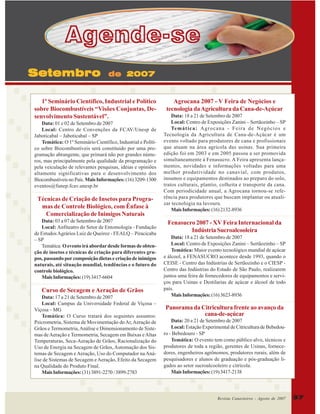 Agende-se
Setembro

de 2007

1º Seminário Científico, Industrial e Político
sobre Biocombustíveis “Visões Conjuntas, Desenvolvimento Sustentável”.
Data: 01 e 02 de Setembro de 2007
Local: Centro de Convenções da FCAV/Unesp de
Jaboticabal – Jaboticabal – SP
Temática: O 1º Seminário Científico, Industrial e Político sobre Biocombustíveis será constituído por uma programação abrangente, que primará não por grandes números, mas principalmente pela qualidade da programação e
pela veiculação de relevantes pesquisas, idéias e opiniões
altamente significativas para o desenvolvimento dos
Biocombustíveis no País. Mais Informações: (16) 3209-1300
eventos@funep.fcav.unesp.br

Técnicas de Criação de Insetos para Programas de Controle Biológico, com Ênfase à
Comercialização de Inimigos Naturais
Data: 03 a 07 de Setembro de 2007
Local: Anfiteatro do Setor de Entomologia - Fundação
de Estudos Agrários Luiz de Queiroz - FEALQ – Piracicaba
– SP
Temática: O evento irá abordar desde formas de obtenção de insetos e técnicas de criação para diferentes grupos, passando por composição dietas e criação de inimigos
naturais, até situação mundial, tendências e o futuro do
controle biológico.
Mais Informações: (19) 3417-6604

Curso de Secagem e Aeração de Grãos
Data: 17 a 21 de Setembro de 2007
Local: Campus da Universidade Federal de Viçosa –
Viçosa – MG
Temática: O Curso tratará dos seguintes assuntos:
Psicrometria, Sistema de Movimentação do Ar, Aeração de
Grãos e Termometria, Análise e Dimensionamento de Sistemas de Aeração e Termometria, Secagem em Baixas e Altas
Temperaturas, Seca-Aeração de Grãos, Racionalização do
Uso de Energia na Secagem de Grãos, Automação dos Sistemas de Secagem e Aeração, Uso do Computador na Análise de Sistemas de Secagem e Aeração, Efeito da Secagem
na Qualidade do Produto Final.
Mais Informações: (31) 3891-2270 / 3899-2783

Agrocana 2007 - V Feira de Negócios e
tecnologia da Agricultura da Cana-de-Açúcar
Data: 18 a 21 de Setembro de 2007
Local: Centro de Exposições Zanini – Sertãozinho – SP
Te m á ti c a : Agrocana - Feira de Negócios e
Tecnologia da Agricultura de Cana-de-Açúcar é um
evento voltado para produtores de cana e profissionais
que atuam na área agrícola das usinas. Sua primeira
edição foi em 2003 e em 2005 passou a ser promovida
simultaneamente à Fenasucro. A Feira apresenta lançamentos, novidades e informações voltadas para uma
melhor produtividade no canavial, com produtos,
insumos e equipamentos destinados ao preparo do solo,
tratos culturais, plantio, colheita e transporte da cana.
Com periodicidade anual, a Agrocana tornou-se referência para produtores que buscam implantar ou atualizar tecnologia na lavoura.
Mais Informações: (16) 2132-8936

Fenasucro 2007 - XV Feira Internacional da
Indústria Sucroalcooleira
Data: 18 a 21 de Setembro de 2007
Local: Centro de Exposições Zanini – Sertãozinho – SP
Temática: Maior evento tecnológico mundial de açúcar
e álcool, a FENASUCRO acontece desde 1993, quando o
CEISE - Centro das Indústrias de Sertãozinho e o CIESP Centro das Indústrias do Estado de São Paulo, realizarem
juntos uma feira de fornecedores de equipamentos e serviços para Usinas e Destilarias de açúcar e álcool de todo
país.
Mais Informações: (16) 3623-8936

Panorama da Citricultura frente ao avanço da
cana-de-açúcar
Data: 20 a 21 de Setembro de 2007
Local: Estação Experimental de Citricultura de Bebedouro - Bebedouro - SP
Temática: O evento tem como público alvo, técnicos e
produtores de toda a região, gerentes de Usinas, fornecedores, engenheiros agrônomos, produtores rurais, além de
pesquisadores e alunos de graduação e pós-graduação ligados ao setor sucroalcooleiro e citrícola.
Mais Informações: (19) 3417-2138

Revista Canavieiros - Agosto de 2007

37

 