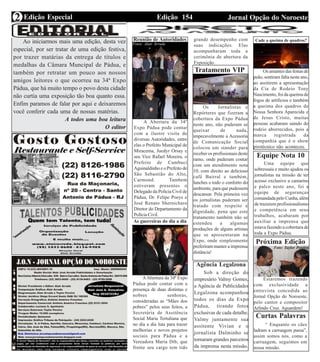Edição 154 Jornal Opção do NoroesteEdição Especial
Expediente Jornal “O Bacamarte”
2
Reunião de Autoridades
A Abertura da 34º
Expo Pádua pode contar
com a ilustre visita de
diversas Autoridades, entre
elas o Prefeito Municipal de
Miracema, Juedyr Orsay e
seu Vice Rafael Moreira, o
Prefeito de Cambuci
Aguinaldinho e o Prefeito de
São Sebastião do Alto,
Carmond. Tambem
estiveram presentes o
Delegado da Polícia Civil de
Pádua, Dr. Felipe Poeys e
José Renato Shernicharo
Diretor do Departamento da
Polícia Civil.
As guerreiras do dia a dia
AAbertura da 34ª Expo
Pádua pode contar com a
presença de duas distintas e
nobres senhoras,
consideradas as “Mães dos
pobres” pelos seus feitos, a
Secretária de Assitência
Social Maria Tertuliana que
no dia a dia luta para trazer
melhorias e novos projetos
sociais para Pádua e a
Vereadora Maria Dib, que
frente seu cargo tem tido
grande desempenho com
suas indicações. Elas
acompanharam toda a
cerimônia de abertura da
Exposição.
Tratamento VIP
Os Jornalistas e
Repórteres que fizeram a
cobertura da Expo Pádua
neste ano, não puderam se
queixar de nada,
impecavelmente a Acessoria
de Comunicação Social
colocou um stander para
receber os profissionais deste
ramo, onde puderam contar
com um atendimento nota
10, com direito ao delicioso
café Bairral e também,
lanches e todo o conforto do
ambiente, para que pudessem
descansar. Pela primeira vez
os jornalistas puderam ser
tratado com respeito e
dignidade, pena que este
tratamento também não se
estendeu a algumas
produções de alguns artistas
que se apresentaram na
Expo, onde simplesmente
preferiram manter a imprensa
distância!
Agência Legalzona
Sob a direção do
empresário Valmy Gomes,
a Agência de Publicidades
Legalzona acompanhou
todos os dias da Expo
Pádua, tirando fotos
exclusivas de cada detalhe.
Valmy juntamente sua
assitente Vivian e o
jornalista Dalminho se
tornaram grandes parceiros
da imprensa nesta missão.
Cade a queima de quadros?
Os amantes das festas de
peão, sentiram falta neste ano,
ao assitirem a apresentação
da Cia de Rodeio Tony
Nascimento, foi da queima de
fogos de artificios e também
a queima dos quadros de
Nossa Senhora Aparecida e
de Jesus Cristo, muitas
pessoas acabaram saindo do
rodeio aborrecidos, pois a
marca registrada da
companhia que é o show
pirotécnico não aconteceu.
Equipe Nota 10
Uma equipe que
sobressaiu e muito ajudou os
jornalistas na missão de ter
acesso exclusivo a camarins
e palco neste ano, foi a
equipe de seguranças
comandada pelo Cunha, além
de trazerem profissionalismo
e competência em seus
trabalhos, acabaram por
auxiliar a imprensa que
estava fazendo a cobertura de
toda a Expo Pádua.
Curtas Palavras
“ Enquanto os cães
ladram a carruagem passa”,
assim somos nós, como a
carruagem, seguimos em
nossa missão.
Próxima Edição
Estaremos trazendo
com exclusividade a
entrevista concedida ao
Jornal Opção do Noroeste,
pelo cantor e compositor
Arlindo Cruz. Aguardem!
Fotos: Alair Arruda
Foto: Taylor Pereira
Ao iniciarmos mais uma edição, desta vez
especial, por ser tratar de uma edição festiva,
por trazer matárias da entrega de títulos e
medalhas da Câmara Muncipal de Pádua, e
também por retratar um pouco aos nossos
amigos leitores o que ocorreu na 34ª Expo
Pádua, que há muito tempo o povo desta cidade
não curtia uma exposição tão boa quanto essa.
Enfim paramos de falar por aqui e deixaremos
você conferir cada uma de nossas matérias.
A todos uma boa leitura
O editor
 