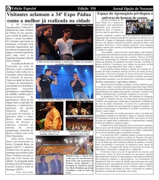 Edição 154 Jornal Opção do NoroesteEdição Especial6
Visitantes aclamam a 34ª Expo Pádua
como a melhor já realizada na cidade
A 34ª Exposição
Agropecuária Comercial e
Industrial de Santo Antônio
de Pádua foi um sucesso,
com recorde de público nos
shows e muitas novidades.
Os visitantes aprovaram as
mudanças realizadas pela
comissão organizadora, que
investiram na organização do
espaço, com áreas específicas
para cada setor, e na
segurança do parque, além de
novas atrações.
A escolha da Rainha da
Exposição na noite de
abertura, onde a paduana
Andreza Lídia Lisboa foi a
vencedora, atraiu a presença
de centenas de pessoas.
Outra novidade da festa foi
o Espaço do Agronegócio,
uma grande área destinada a
apresentar inovações
tecnológicas e metodologias
de trabalho voltados para o
desenvolvimento do
agronegócio. Além de um
espaço para a exposição de
máquinas e implementos
agrícolas, um grande
auditório abrigou a
realização de reuniões e
palestras sobre o tema.
Houve ainda concurso
leiteiro de bovinos e
caprinos, concurso de
marcha do cavalo
mangalarga, exposição de
flores e rodeios com a Cia
Tony Nascimento.
Além disso, muitos
shows movimentaram as
noites: Fernanda Brum, na
quarta (24/07), o sambista
Arlindo Cruz na quinta, os
sertanejos universitários João
Neto e Frederico na sexta, o
pop star Lulu Santos no
sábado. A consagrada dupla
sertaneja Zezé di Camargo e
Luciano fechou a festa no
domingo (28/07).
Fonte: Ascom Pádua
O Show de Zezé DI Camargo e Luciano foi o melhor da exposição
na opinião do público
Na Sexta Feira toda a simpatia dos sertanejos João Neto e Frederico
Fernanda Brum Canto na Quinta
Multidão lota o parque de
exposição todos os dias
Na Sexta houve show do
Sambista Arlindo Cruz
Multidões lotam o Rodeio todos
os dias, que teve sua abertura na
Sexta Feira com a presença do
Prefeito Josias Quintal e a
Secretária de Assistência Social
Sra. Maria Tertuliana, que foram
convidados a irem ao centro da
arena.
Foto: Taylor Pereira
Espaço do Agronegócio privilegiou o
universo do homem do campo
Uma das novidades da 34ª
Expo Pádua foi o Espaço do
Agronegócio, setor especialmente
preparado para apresentar a
produtores rurais e visitantes o
universo atual da agricultura e da
pecuária, resgatando o espírito inicial das exposições agropecuárias.
Organizado pela secretaria municipal de agricultura em parceria com o
Sebrae-RJ, o Espaço do Agronegócio abrigou os concursos leiteiros de
bovinos e de caprinos; exposição de animais; exposição de flores, com
orquídeas belíssimas; e outros produtos agrícolas, como máquinas
agrárias expostas para mostrar as tecnologias disponíveis para facilitar
o trabalho no campo.
Uma mandala - sistema de cultivo agroecológico, onde hortaliças
e leguminosas são cultivadas em círculos, sem uso de defensivos químicos
- foi implantada para apreciação dos visitantes. Trata-se do PAIS
(Produção Agroecológica de Integrada e Sustentável), um projeto do
Sebrae que beneficia 221 produtores em todo o Noroeste. Em Pádua, o
projeto beneficia 15 produtores, que vendem sua produção na feira
implantada na praça Monsenhor Diniz todos os sábados.
O que também chamou bastante a atenção dos visitantes foi o
estande da Fiperj (Fundação Instituto de Pesca do Estado do Rio),
vinculada à Secretaria Estadual de Desenvolvimento Regional,
Abastecimento e Pesca (SEDRAP), que mostrou os projetos que apóiam
os pescadores artesanais e que irão desenvolver a piscicultura na região.
Rochas ornamentais e agricultura orgânica
Além da mostra de animais, produtos e serviços disponíveis para
o homem do campo, o secretário municipal de agricultura, Jorge Alberto
Vasconcelos, e o técnico do Sebrae-RJ, JoséAlcino Cosendey (Zequinha),
disponibilizaram um auditório para palestras, encontros e reuniões, para
debates importantes para a sustentação econômica na zona rural.
Na quinta-feira, 25/07, aconteceu o III Seminário de Adequação
a Agenda do Trabalho Decente da Organização Internacional do
Trabalho, com programação voltada para os empresários e trabalhadores
do setor de pedras ornamentais. O evento teve a participação do
Sindgnaisses (sindicato das que representa as empresas extratoras e as
serrarias), Representantes do Ministério do Trabalho, da prefeitura, do
Sebrae, e outros órgãos.
Foi apresentado um estudo ergonômico sobre a atividade dos
trabalhadores rachadores de lajotinhas e depois as empresas assinaram
o Procedimento Especial de Fiscalização (PEF), uma espécie de termo
de ajuste de conduta onde os empresários se comprometeram a adequar
a forma de trabalho às exigências legais.
O debate foi de suma importância para a economia do município,
uma vez que o setor de extração e beneficiamento das pedras ornamentais
é responsável pela geração de 7 mil empregos em Pádua, configurando-
se em um dos principais pilares econômicos da região.
E na sexta-feira, 26/07, o auditório abrigou a reunião do grupo de
trabalho da agricultura orgânica da Rede de Pesquisa, Inovação,
Tecnologia e Serviços Sustentáveis em Microbacias Hidrográficas. Trata-
se de um fórum que reúne instituições públicas de pesquisa e extensão
rural, universidades e associações de produtores rurais, através de
parceria entre o Programa Rio Rural, da Secretaria de Estado de
Agricultura, a Emater-Rio, a Pesagro-Rio e o Sebrae-RJ.
O encontro reuniu cerca de 50 agricultores do noroeste, que
aprovaram o plano de desenvolvimento da agricultura orgânica
apresentado pelos técnicos. As ações propostas visam suprir as demandas
dos produtores orgânicos e agroecológicos. Ao levantamento de
demandas foi feito em reuniões de trabalho que aconteceram entre abril
e junho deste ano, com produtores de todo o noroeste. Entre os gargalos
apontados estão a dificuldade de acesso a insumos orgânicos, falta de
assistência técnica, dificuldade em obter a certificação de orgânico,
transporte e escoamento da produção, entre outros.
Foto: Alair Arruda
Foto: Alair
Arruida
Foto: Alair Arruda
Foto: Taylor Pereira
Foto: Alair Arruda
Foto: Alair Arruda
 