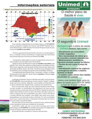 Informações setoriais
Mapa 3: Água Disponível no Solo ao final de agosto de 2007.

Como subsídio a planejamentos de atividades futuras, a CANAOESTE
resume o prognóstico climático de consenso entre INMET-Instituto Nacional de Meteorologia e INPE-Instituto Nacional de Pesquisas Espaciais para
os meses de setembro a novembro.
- Na faixa equatorial do Oceano Pacífico, próximo à costa do Equador e
Peru, as condições térmicas atmosféricas e (negativas)do mar não ficaram
bem pronunciadas para ocorrência do fenômeno La Niña,
· A temperatura média poderá ser acima ou ligeiramente acima nas normais climáticas em toda região Centro Sul do Brasil;
· Quanto às chuvas previstas para os meses de setembro a novembro, estas
poderão “ficar” abaixo das respectivas médias históricas nos Estados de Goiás,
Mato Grosso, larga faixa norte do Estado do Mato Grosso do Sul e faixas oeste
dos Estados de Minas Gerais e São Paulo. Nas demais áreas da Região Centro
Sul do Brasil as chuvas poderão ficar próximas das normalidades climáticas.
· Exemplificando para Ribeirão Preto e municípios vizinhos, as médias
históricas pelo Centro Apta-IAC, são de 55mm em setembro, 130mm em outubro e 215mm em novembro.
Lembrando as Reuniões Técnicas realizadas entre julho e início de agosto,
a CANAOESTE volta recomendar que revisem e deixem “tinindo” os equipamentos para tratos culturais, adubações e pulverizadores de herbicidas, pois
as chuvas estão próximas. Quando muito, a partir do início da primavera.
Deve-se acrescentar, ainda, que tratos culturais mecânicos mais enérgicos (por exemplo, as escarificações) são dispensáveis em áreas que não
sofreram pisoteios, mesmo após chuvas de 40-50mm. Também nas áreas que
tenham sido colhidas no início da safra e não foram cultivadas na época, os
cultivos enérgicos não são recomendados, pois após o reinício das chuvas
o sistema radicular terá condições, com rapidez, para emitir novas raízes,
principalmente, as de absorção de água e nutrientes. Os cultivos profundos
nestes casos, cortam estas raízes e as pesquisas mostraram que tais cultivos
provocam danos em produtividades.
Por outro lado, devem atentar para o controle do mato, preferentemente
em pré-emergência, desde que a umidade do solo permita.
Lembrando, ainda, que face às previsões efetuadas pela Somar
Meteorologia, a CANAOESTE recomenda muita atenção às Umidades Relativas do Ar durante a primeira quinzena de setembro.
Persistindo dúvidas, consultem os Técnicos mais próximos.
Revista Canavieiros - Setembro de 2007

29

 