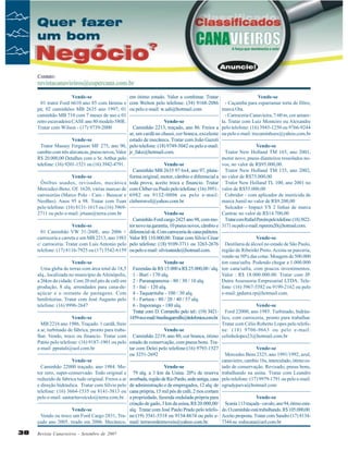 Vende-se
em ótimo estado. Valor a combinar. Tratar
01 trator Ford 6610 ano 85 com lâmina e com Welton pelo telefone: (34) 9168-2086
pá; 02 caminhões MB 2635 ano 1997; 01 ou pelo e-mail: w.udi@hotmail.com
caminhão MB 710 com 7 meses de uso e 01
retro escavadeira CASE ano 80 modelo 580E.
Vende-se
Tratar com Wilson - (17) 9739-2000
Caminhão 2213, traçado, ano 86. Freios a
ar, um cardã no chassi, cor branca, excelente
Vende-se
estado de mecânica. Tratar com João Gazoti
Trator Massey Ferguson MF 275, ano 90, pelo telefone: (18) 9749-5042 ou pelo e-mail:
cambio com três alavancas, pneus novos, Valor jr_fake@hotmail.com.
R$ 20.000,00 Detalhes com o Sr. Arthur pelo
telefone: (16) 9201-1521 ou (16) 3942-4791.
Vende-se
Caminhão MB 2635 97 6x4, ano 97, plataVende-se
forma original, motor, câmbio e diferencial a
Ônibus usados, revisados, mecânica toda prova, aceito troca e financio. Tratar
Mercedez-Benz, Of. 1620, várias marcas de com Cléber ou Paulo pelo telefone: (16) 3951carrocerias (Marco Polo - Caio - Busscar e 6982 ou 9132-0006 ou pelo e-mail:
NeoBus). Anos 95 a 98. Tratar com Tuan cleberravel@yahoo.com.br.
pelo telefone: (16) 8131-1615 ou (16) 39692711 ou pelo e-mail: jrtuan@terra.com.br
Vende-se
Caminhão Ford cargo 2425 ano 98, com moVende-se
tor novo na garantia, 10 pneus novos, câmbio e
01 Caminhão VW 31-260E, ano 2006 + diferencial ok. Com carroceria de cana paliteira.
carroceria e carreta e um MB 2213, ano 1983 Valor R$ 110.000,00. Tratar com Silvio César
c/ carroceria. Tratar com Luis Antonio pelo pelo telefone: (18) 9109-3711 ou 3263-2676
telefone: (17) 8116-7925 ou (17) 3542-6159 ou pelo e-mail: silvioataide@hotmail.com.
Vende-se
Uma gleba de terras com área total de 18,5
alq., localizada no município de Altinópolis,
a 26km da cidade. Com 20 mil pés de café em
produção, 8 alq. arrendados para cana-deaçúcar e o restante de pastagens. Com
benfeitorias. Tratar com José Augusto pelo
telefone: (16) 9996-2647
Vende-se
MB 2216 ano 1986, Traçado. 1 cardã, freio
a ar, turbinado de fábrica, pronto para trabalhar. Vendo, troco ou financio. Tratar com
Patito pelo telefone: (16) 9187-1901 ou pelo
e-mail: ppratali@uol.com.br
Vende-se
Caminhão 22000 traçado, ano 1984. Motor zero, super-conservado. Todo original e
reduzido de fabrica tudo original. Freios a ar
e direção hidráulica. Tratar com Sílvio pelo
telefone: (16) 3664-1535 ou 8141-3813 ou
pelo e-mail: santaritaveiculo@terra.com.br.
Vende-se
Vendo ou troco um Ford Cargo 2831, Traçado ano 2005, tirado em 2006. Mecânico,

38

Revista Canavieiros - Setembro de 2007

Vende-se
- Caçamba para esparramar torta de filtro,
marca Ota.
- Carroceria Canavieira, 7.60 m, cor amarela. Tratar com Luiz Monteiro ou Alexandre
pelo telefone: (16) 3945-1250 ou 9766-9244
ou pelo e-mail: trecaminhoes@yahoo.com.br
Vende-se
Trator New Holland TM 165, ano 2001,
motor novo, pneus dianteiros ressolados novos, no valor de R$95.000,00.
Trator New Holland TM 135, ano 2002,
no valor de R$75.000,00
Trator New Holland TL 100, ano 2001 no
valor de R$55.000,00
Cobridor - com aplicador de inseticida de
marca Jumil no valor de R$9.200,00
Sulcador - Impact VS 2 linhas de marca
Cantrac no valor de R$14.700,00
Tratar com Rafael Pereira pelo telefone: (18) 38223171 ou pelo e-mail: rsperera20@hotmail.com.

Vende-se
Destilaria de álcool no estado de São Paulo,
região de Ribeirão Preto. Aceita-se parceria,
vende-se 50% das cotas. Moagem de 500.000
ton cana/safra. Podendo chegar a 1.000.000
Vende-se
Fazendas de R$ 15.000 a R$ 25.000,00 / alq. ton cana/safra, com poucos investimentos.
Valor : R$ 18.000.000.00. Tratar com JP.
1 - Burí - 170 alq.
Dutra Assessoria Empresarial LTDA. Tele2 - Paranapanema - 80 / 30 / 10 alq.
fone: (16) 3967-5582 ou 9199-2162 ou pelo
3 - Itaí - 120 alq.
e-mail: jpdutra.rp@hotmail.com.
4 - Taquarituba - 100 / 30 alq.
5 - Fartura - 80 / 20 / 40 / 57 alq.
Vende-se
6 - Itaporanga - 180 alq.
Tratar com D. Corrarello pelo tel:: (19) 3421- Ford 22000, ano 1985. Turbinado, hidráu1459 ou e-mail: brazilsugarmills@itelefonica.com.br. lico, com carroceria, pronto para trabalhar.
Tratar com Célio Roberto Lopes pelo telefone: (18) 9706-9663 ou pelo e-mail:
Vende-se
Caminhão 2219, ano 80, cor branca, ótimo celinholopes23@hotmail.com.br
estado de conservação, com pneus bons. TraVende-se
tar com Delei pelo telefone:(16) 9793-1527
Mercedes Bens 2325, ano 1991/1992, azul,
ou 3251-2692
canavieiro, cambio 16s, interculado, ótimo estado de conservação. Revisado, pneus bons,
Vende-se
79 alq. a 3 km da Usina. 20% de reserva trabalhando na usina. Tratar com Leandro
averbada, região de Rio Pardo, sede antiga, casa pelo telefone: (17) 9979-1791 ou pelo e-mail:
de administração e de empregados, 12 alq. de ogradypaiva@hotmail.com
cana própria, 15 mil pés de café, 2 rios cortam
Vende-se
a propriedade, fazenda ondulada própria para
criação de gado, 3 km da usina, R$ 20.000,00/ Scania 113 traçada - cavalo, ano 94, ótimo estaalq. Tratar com José Paulo Prado pelo telefo- do. O caminhão está trabalhando. R$ 105.000,00.
ne:(19) 3541-5318 ou 9154-8674 ou pelo e- Aceito proposta. Tratar com Sandro (17) 81347344 ou rodocana@uol.com.br
mail: terraverdeimoveis@yahoo.com.br.

 