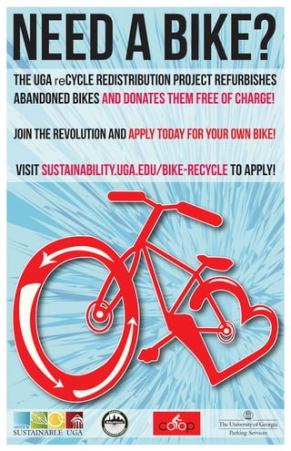 the UGA reCYCLE Redistribution Project refurbishes
abandoned bikes and donates them free of charge!
Jointherevolutionandapplytodayforyourownbike!
Visit sustainability.uga.edu/bike-recycle to apply!
NEED A BIKE?
 