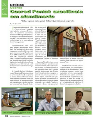 Notícias
Cocred

Cocred Pontal: excelência
em atendimento
Filial é a segunda maior agência da Cocred, em número de cooperados.
Marcelo Massensini

I

naugurada em setembro de 1998,
a Cocred de Pontal é a segunda
maior agência - em número de cooperados - da cooperativa. Atualmente a
filial possui 1008 cooperados totalmente satisfeitos com o atendimento diferenciado e com os produtos e serviços
exclusivos que só os cooperados da
Cocred conseguem ter.
"O atendimento da Cocred é excelente, porque é personalizado, individual. (Os funcionários) são pessoas
competentes que sabem falar com você,
que te tratam como amigos", explica Ana
Maria de Oliveira Crivelaro. Cooperada
desde 2003, ela conta que a maneira
como é tratada a faz querer voltar sempre. "Tem dias que você não está muito
legal e eles (funcionários) percebem e
perguntam: o que foi? Está tudo bem?
Eu me sinto em casa, realmente", elogia
Ana Maria.
Já Fernando dos Reis Filho é cooperado há mais de 25 anos e considera
os serviços exclusivos da cooperativa
os maiores atrativos. "Todo ano eu faço
financiamentos de safra e de adubo. E é
muito diferente de bancos convencionais: o atendimento, a rapidez. Aqui não
tem burocracia", diz. Segundo ele, to-

Para Ana Maria Crivelaro, os funcionários da Cocred
são como amigos

18

Revista Canavieiros - Outubro de 2007

das as suas movimentações financeiras são feitas na
Cocred, inclusive
as feitas com cartão de crédito e talões de cheque.
"Pontal está de parabéns pela estrutura e pelo pessoal
que trabalha na
agência. Tenho
conta em outros
bancos, mas o meu
movimento é só A agência atende
mais de mil
aqui. É bom em cooperados
atendimento, em
taxas e prazos. Tudo nota 10", completa.
Para Ana Maria Crivelaro, mesmo
comparado a bancos que oferecem um
ótimo atendimento, a Cocred sai sempre na frente. "Não tenho reclamação
dos bancos da cidade, mas a Cocred é
especial, não tem o que falar. É muito
bom. E ainda tem outras vantagens: os
juros são mais baixos, as taxas são menores", explica. De acordo com a professora aposentada, a existência da cooperativa é muito conveniente para o
cooperado e para a cidade. "Aqui o cooperado é o dono e está aqui partici-

pando de tudo. As pessoas estão aqui
para nos ajudar, o gerente esta sempre
presente", diz.
José Micheletto concorda com eles.
Cooperado desde 1975, o agricultor explica que seu pai já fazia parte da Cocred
e, assim que começou a fornecer cana,
ele também se tornou um cooperado.
Micheletto conta que tem acompanhado a evolução da cooperativa que, segundo ele, só muda para melhor. "As
taxas e prazos são ótimos, o atendimento e os funcionários são todos bons. A
Cocred está de parabéns", finaliza.

José Micheletto se tornou cooperado por influência
do pai, há mais de 30 anos

Fernando dos Reis Filho faz todas as suas
movimentações financeiras pela Cocred

 