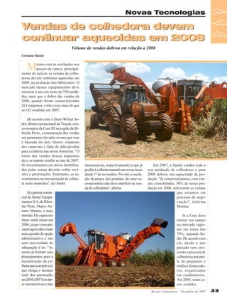 Novas Tecnologias

Vendas de colhedora devem
continuar aquecidas em 2008
Volume de vendas dobrou em relação a 2006
Cristiane Barão

M

esmo com as oscilações nos
preços da cana e, principalmente do açúcar, as vendas de colhedoras devem continuar aquecidas em
2008, na avaliação dos fabricantes. O
mercado desses equipamentos deve
encerrar o ano em torno de 550 unidades, mais que o dobro das vendas de
2006, quando foram comercializadas
263 máquinas, e três vezes mais do que
as 142 vendidas em 2005.
De acordo com o Dario Wilian Sodré, diretor operacional da Tracan, concessionária da Case IH na região de Ribeirão Preto, a manutenção das vendas
em patamares elevados no ano que vem
é baseada em dois fatores: expansão
dos canaviais e falta de mão-de-obra
para a colheita nas novas fronteiras. "O
ritmo das vendas dessas máquinas
deve se manter similar ao ano de 2007.
Os investimentos em ativos imobilizados pelas usinas deverão sofrer revisões e priorizações. Entretanto, os investimentos na mecanização da colheita serão mantidos", diz Sodré.
Já o gerente comercial da Santal Equipamentos S/A, de Ribeirão Preto, Marco Antonio Martins, é mais
otimista. Ele espera um
ritmo ainda maior em
2008, já que a mecanização agora não é mais
uma questão de opção
administrativa e sim
uma necessidade de
adequação à lei. "As
usinas já fizeram seus
planejamentos para a
mecanização da colheita para cumprir a lei
que obriga o término
total das queimadas
em 2010 e 2017 (em áreas mecanizáveis e não

mecanizáveis, respectivamente) e que já
proíbe a colheita manual nas novas áreas
desde 1º de novembro. Por isto a oscilação de preços dos produtos do setor sucroalcooleiro não deve interferir na venda de colhedoras", afirma.

Em 2007, a Santal vendeu toda a
sua produção de colhedoras e para
2008 dobrou sua capacidade de produção. "Já comercializamos, com vendas consolidadas, 50% de nossa produção em 2008, sem contar as vendas
que estamos em
processo de negociação", informa
Martins.
Já a Case deve
manter seu espaço
no mercado regional em torno dos
70%, segundo Sodré. De acordo com
ele, desde o ano
passado vem crescendo a procura de
colhedoras por parte de pequenos e
médios fornecedores, organizados
em condomínios.
Até 2005, eram casos isolados.
Revista Canavieiros - Dezembro de 2007

33

 