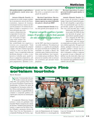 Notícias
Copercana
dito podem ajudar a agricultura e
os produtores rurais nesse momento?

perado tem boa vontade e trabalha sério, a cooperativa tem obrigação de ajudá-lo.

Revista Canavieiros: E como o
governo brasileiro pode ajudar os
agricultores?

Revista Canavieiros: Em terAntonio Eduardo Tonielo: EsAntonio Eduardo Tonielo: As
cooperativas estão sempre ajudan- mos de mercado externo, o que po- perar coisas do governo é perder
do os produtores através de finan- demos esperar na comercialização tempo. O governo é muito bom quando ele não atrapalha a agricultura.
ciamentos, repasses de insumos, de açúcar e álcool em 2008?
Ele vive prometendo que vai alonorientação técnica e nunca vai deixar de acontecer. O volume de proAntonio Eduardo Tonielo: Exis- gar dívidas, ajudar os agricultores,
dutos (crédito e insumos) e a co- tia uma grande preocupação no fi- mas isso está provado que é tudo
balela e até agora não aconmercialização que colocamos a disposição dos
“Esperar coisas do governo é perder teceu nada. Em 2008 ele deu
um 'presente de grego' aos
cooperados levam tranqüilidade aos produto- tempo. O governo é muito bom quando agricultores quando aumentou a alíquota do IOF (Imres. A Cocred e a Coperele não atrapalha a agricultura”.
posto sobre Operações Ficana estão sempre trananceiras), que vai onerar
balhando juntas para
dar estabilidade nos negócios e nal de 2007, mas hoje as expectati- os cooperados no mínimo em 0,38%
r e t o r n o a o s c o o p e r a d o s . To d o vas estão melhores. Os números já nos créditos agrícolas. De agora em
mundo tem a obrigação de comprar mudaram e a quebra de produção diante, qualquer conta que os cooe pagar, mas não estamos aqui para de açúcar da Índia de 4 milhões de perados venham a atrasar será co'colocar a faca no peito de nin- toneladas vai ajudar o Brasil. Os brado o IOF. A cooperativa de créguém'. Caso o cooperado tenha um contratos para venda de álcool tam- dito é obrigada a cobrar e repassar
problema durante a safra, a coo- bém estão melhores. Isso é positi- ao governo, já que o Bancoob vai
perativa trabalha para ajudá-lo. vo e traduz preços melhores. Mas é debitar isso da conta dela. Que isso
Esse é o papel da cooperativa, ad- preciso ter cautela e não se arriscar sirva de alerta aos cooperados: esse
ministrar créditos e garantir prazos em aventuras que possam trazer foi o presente que ganhamos do presidente Lula em 2008.
para pagamentos. Quando o coo- prejuízos.

“

Copercana e Ouro Fino
sorteiam tourinho
Marcelo Massensini

N

o dia 17 de dezembro foi realizado o sorteio de um Tourinho PO, com genética Ouro Fino,
na Loja de Ferragens Copercana em
Sertãozinho. O sorteio fez parte da
Campanha de Vacinação contra Febre Aftosa realizada pela empresa no
mês de novembro.A cada R$30,00 em
compras o cooperado ganhava um
cupom para concorrer ao animal puro
sangue.
O cooperado Minervino Aragão
sorteou o nome do ganhador José
Geraldo Mattos Joaquinta da cidade
de Serrana. Também participaram do
sorteio, o supervisor de filiais Cláudio Pelanda, o promotor técnico da
Ouro Fino Ciro do Nascimento, o
comprador Rodrigo de Freitas, o ge-

Cláudio, Minervino, Ciro, Rodrigo, Ricardo e Geraldo.

rente do Departamento de Compras
Ricardo Meloni e o encarregado da

Loja de Ferragens de Sertãozinho
Geraldo Ribeiro.
Revista Canavieiros - Janeiro de 2008

11

 