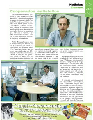 Notícias
Cocred

Cooperados satisfeitos
“Os cooperados de Barretos agradecem a Cocred por ter confiado no
potencial da cidade e ter investido na
nova agência”, comemora Waldir Aparecido Moura, produtor rural e associado desde 2004. O gerente da filial,
Gamair Pereria dos Santos Junior endossa a opinião de Moura e diz que a
reestilização da agência atraiu novos
cooperados. Somente na semana em
que a entrevista foi realizada, o gerente abriu dez novas contas. “Isso
fora as contas inativas que estão sendo reativadas”, conta Gamair.
Waldir Moura explica que o grande atrativo da Cocred, para ele, é o
fato da cooperativa ser voltada exclusivamente para produtores rurais.
“Ela (Cocred) nos entende, sabe das
nossas necessidades, que são diferentes de clientes bancários normais,
e fazem de tudo para nos ajudar”,
conta Moura. Ele explica ainda que
produtores rurais não tem renda fixa

José Pamplona utiliza a Cocred em
90% de suas movimentações
financeiras

mensal como outras atividades e por
isso precisam de prazos de pagamento diferenciados “e a Cocred nos oferece isso. Hoje, para se plantar um
canavial gasta-se, em média, R$ 4.500
por hectare e não é fácil recuperar

Waldir Moura e Gamair Pereira:
“A Cocred entende o produtor rural”

isso. Nenhum banco convencional
tem prazos compatíveis com nossa
condição”, completa.
José Pamplona de Menezes, cooperado desde 2003, utiliza a Cocred
para 90% de suas movimentações
bancárias e tem pretensão de chegar
a 100% logo. “Aqui nós somos tratados como donos mesmo. Algumas
cooperativas te tratam como ‘mais
um’ cooperado. Na Cocred não, te
tratam diferente, fazem tudo para ajudar”, conta Menezes. “Os funcionários são ótimos, é quase uma família”, completa.
O cooperado conta ainda que utiliza vários produtos e serviços da Cocred. “Faço sempre cotações antes
de contratar esses serviços e aqui é
sempre mais vantajoso”, parabeniza
Menezes. Para ele, os grandes atrativos são: a simplicidade , facilidade e
objetividade. “Não tem burocracia
nenhuma, os processos são rápidos
e acessíveis. Você fala com o gerente, ele liga para o superintendente e
resolve. É tudo muito fácil”, termina.

Revista Canavieiros - Janeiro de 2008

17

 