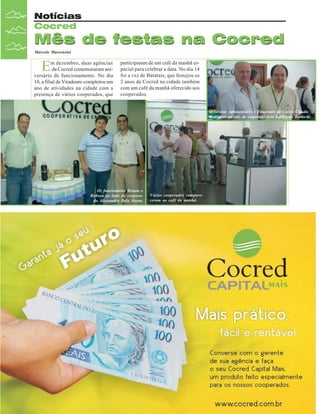 Notícias
Cocred

Mês de festas na Cocred
Marcelo Massensini

E

m dezembro, duas agências
da Cocred comemoraram aniversário de funcionamento. No dia
10, a filial de Viradouro completou um
ano de atividades na cidade com a
presença de vários cooperados, que

participaram de um café da manhã especial para celebrar a data. No dia 14
foi a vez de Batatais, que festejou os
2 anos da Cocred na cidade também
com um café da manhã oferecido aos
cooperados.
O Gerente Administrativo e Financeiro da Cocred Cláudio
Rodrigues ao lado do cooperado José Guilherme Baldochi.

Os funcionários Renato e
Robson ao lado do cooperado Alessandro Dela Marta.

18

Revista Canavieiros - Janeiro de 2008

Vários cooperados compareceram ao café da manhã.

 