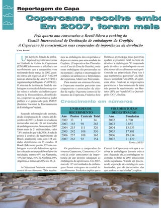 Reportagem de Capa

Copercana recolhe emba
Em 2007, foram mais
Pelo quarto ano consecutivo o Brasil lidera o ranking do
Comitê Internacional de Destinação de embalagens da Croplife;
A Copercana já conscientizou seus cooperados da importância da devolução
Carla Rossini

U

m depósito lotado de embalagens de agrotóxicos vazias
na Unidade de Grãos da Copercana
(UNAME) demonstra a eficiência no
recolhimento que a cooperativa vem
realizando desde março de 2002, quando entrou em vigor a Lei nº 7.802/89
(com as alterações da Lei nº 9.974/00 e
regulamenta pelo Decreto nº 4.074/02).
O sistema de destinação final de embalagens vazias de defensivos agrícolas reúne o trabalho da indústria produtora de fitossanitários, distribuidores, cooperativas, agricultores e poder
público e é gerenciado pelo INPEV
(Instituto Nacional de Processamento
de Embalagens Vazias).
Segundo informações do instituto,
desde a implantação do sistema até dezembro de 2007, já foram recicladas ou
incineradas mais de 104 mil toneladas
de embalagens vazias. Somente em 2007
foram mais de 21 mil toneladas, valor
7,6% maior do que o de 2006. A rede de
postos e centrais de recebimento do
Brasil, atualmente conta com 354 unidades distribuídas em 25 estados. O
Brasil é líder neste quesito: 95% das embalagens vazias de defensivos agrícolas colocadas no mercado brasileiro são
recicladas, contra 60% na Alemanha,
45% na França, 50% na Austrália, 10%
Argentina e menos de 20% nos EUA.
A Copercana funciona como uma
central de recebimento. "Nós recebe-

20

Revista Canavieiros - Janeiro de 2008

mos as embalagens dos cooperados e
depois enviamos para uma unidade da
Coplana, (Cooperativa dos Plantadores de Cana da Zona de Guariba), onde
essas embalagens são processadas ou
incineradas", explica o encarregado de
comércio de defensivos e fertilizantes
da Copercana, Altair Luiz Porcionato.
Para manter um sistema eficiente,
a Copercana mantém parcerias com
cooperativas e associações de cidades da região. O gerente comercial de
insumos da Copercana, Frederico José

Dalmaso, explica que essas parcerias
ajudam o produtor rural na hora de
devolver a embalagem. "O cooperado
pode devolver as embalagens em um
dos postos de recebimento mais próximo da sua propriedade. Para isso é
que mantemos as parcerias", diz Dalmaso e completa: "em 2008, a Copercana deve finalizar as negociações
para iniciar o funcionamento de mais
três postos de recebimento: em Barretos (SP), em Frutal (MG) e Quirinópolis (GO)", finaliza.

Crescimento em números

Ano
2002
2003
2004
2005
2006
2007

UNIDADES DE
RECEBIMENTO
Postos Centrais Total
33
1
34
165
98
263
215
111
326
242
108
350
257
108
365
262
92
354

VOLUMES TOTAIS
DE DESTINAÇÃO
Ano
Toneladas
2002
3.700
2003
7.855
2004
13.933
2005
17.881
2006
19.634
2007
21.129
Fonte: INPEV

Os produtores e cooperados do
sistema Copercana, Canaoeste e Cocred já estão conscientes da importância de dar destino adequado às
embalagens de agrotóxicos. Em 2007,
mais de 115 mil unidades de embalagens foram entregues na central de
recolhimento. Frederico explica que a

Central da Copercana está apta a receber as embalagens durante todo o
ano. Segundo ele, as embalagens recolhidas no final de 2007 ainda estão
sendo separadas. “Existe um processo de separação de embalagens contaminadas, que são incineradas, das
que podem ser recicladas”, explica.

 