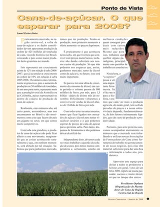 Ponto de Vista

Cana-de-açúcar. O que
esperar para 2008?
Ismael Perina Júnior

P

raticamente encerrada, na região centro-sul, a safra de
cana-de-açúcar e os dados consolidados devem apresentar produção da
ordem de 425 milhões de toneladas
de cana, recorde histórico no Brasil,
colocando o país como maior produtor desta gramínea no mundo.
Isto representa um crescimento
acima de 12% em relação à safra 2006/
2007, que já acumulava crescimento
da ordem de 10% em relação à safra
2005/2006. Os números são extremamente expressivos, pois o aumento de
produção em 50 milhões de toneladas,
de um ano para outro, representa mais
que a produção total da Austrália ou
da Colômbia, países representativos
dentro do cenário de produção de
cana-de-açúcar.
Realmente, estes números são, até
certo ponto, assustadores, mas nos
encontramos no Brasil e são movimentos como este que fazem do país
um gigante no setor, em que somos
muito competitivos.
Com toda esta grandeza, o produtor de cana-de-açúcar não pode ficar
alheio a esse movimento, imaginando que as coisas acontecerão naturalmente e que, em nenhum momento, será afetado por tal situação. Sabemos que para ganharmos mercado,

temos que ter produção. Tendo-se
produção, num primeiro momento a
oferta aumenta e os preços deprimem.
É praticamente o que aconteceu
nesta safra, em que tivemos que conviver com preços muito baixos, inclusive não dando cobertura aos nossos custos de produção. Só que não
podemos nos esquecer que, assim,
ganhamos mercado, tanto de álcool
como de açúcar e, no futuro, isso será
muito importante.
Só para se ter uma idéia do crescimento de consumo de álcool, em curto período o volume passou de 900
milhões de litros, por mês, para 1,5
bilhão - dados do último mês de novembro. Dificilmente voltaremos a
conviver com vendas de álcool abaixo de 1 bilhão de litros por mês.
Com todos estes acontecimentos,
temos que ficar ligados nos mercados de açúcar e álcool para tentar visualizar cenários e o que podemos
esperar de preços de cana-de-açúcar
para a próxima safra. Para tanto, dispomos de ferramentas e não podemos
deixar de utilizá-las.
Independente disto, devemos cada
vez mais trabalhar a questão da redução de custos, pois temos muitos competidores e, certamente, estarão em

melhores condições
quem conseguir produzir com custos
mais reduzidos.
Mesmo que para
isso, tenhamos que
quebrar alguns paradigmas, principalmente nas questões de
trabalho em consórcios.
Nesta hora, o
"cooperar"
passa a ser
uma importante ferramenta. Se
olharmos
para a história, veremos que cada vez mais a produção
agrícola, de modo geral, tem sofrido
pressões de preços e a nossa sobrevivência depende, fundamentalmente, de dois fatores intimamente ligados, que são custo de produção e produtividade.
Portanto, para este próximo ano,
vamos acompanhar atentamente os
números que o mercado vem trabalhando e utilizar nossas Associações
de Fornecedores de Cana como ferramenta de trabalho no gerenciamento do nosso negócio, pois elas têm
material suficiente para dar uma boa
informação a todos nós, produtores.
Aproveito este espaço para
deixar a todos os produtores e
leitores em geral, votos de um
feliz 2008, repleto de muita paz,
saúde, sucesso e muito álcool,
só que no tanque dos carros.
Presidente Orplana
(Organização de Plantadores de Cana da Região
Centro-Sul do Brasil)
Revista Canavieiros - Janeiro de 2008

9

 