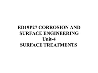 ED19P27 CORROSION AND
SURFACE ENGINEERING
Unit-4
SURFACE TREATMENTS
 